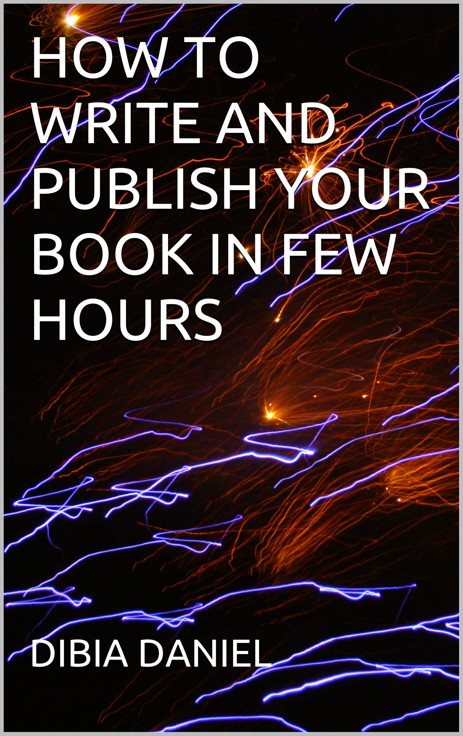 HOW TO WRITE AND PUBLISH YOUR BOOK IN FEW HOURS by DIBIA DANIEL | Goodreads