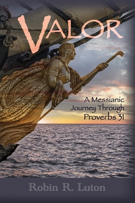 Valor: A Messianic Journey Through Proverbs 31 by Robin R. Luton | Goodreads