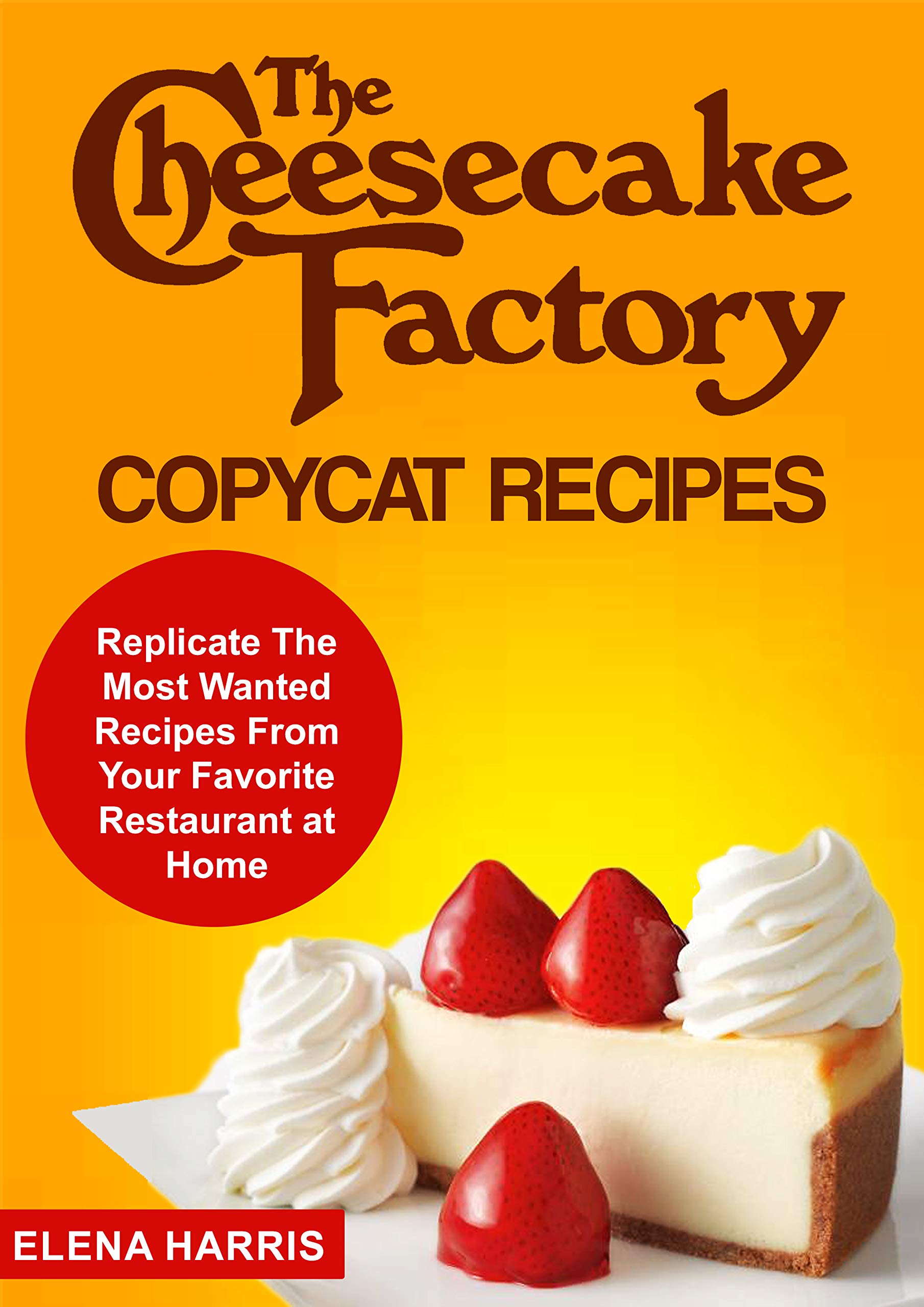 The Cheesecake Factory Copycat Recipes: Replicate The Most Wanted Recipes From Your Favorite Restaurant at Home