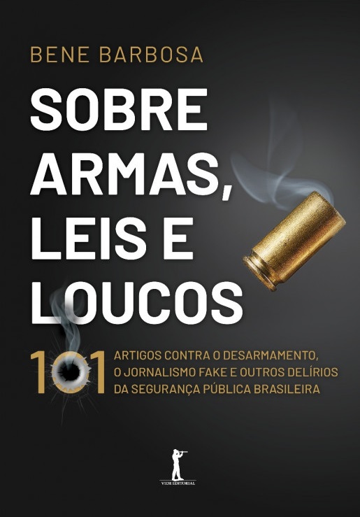 Sobre armas, leis e loucos: 101 artigos contra o desarmamento, o jornalismo fake e outros delírios da segurança pública brasileira