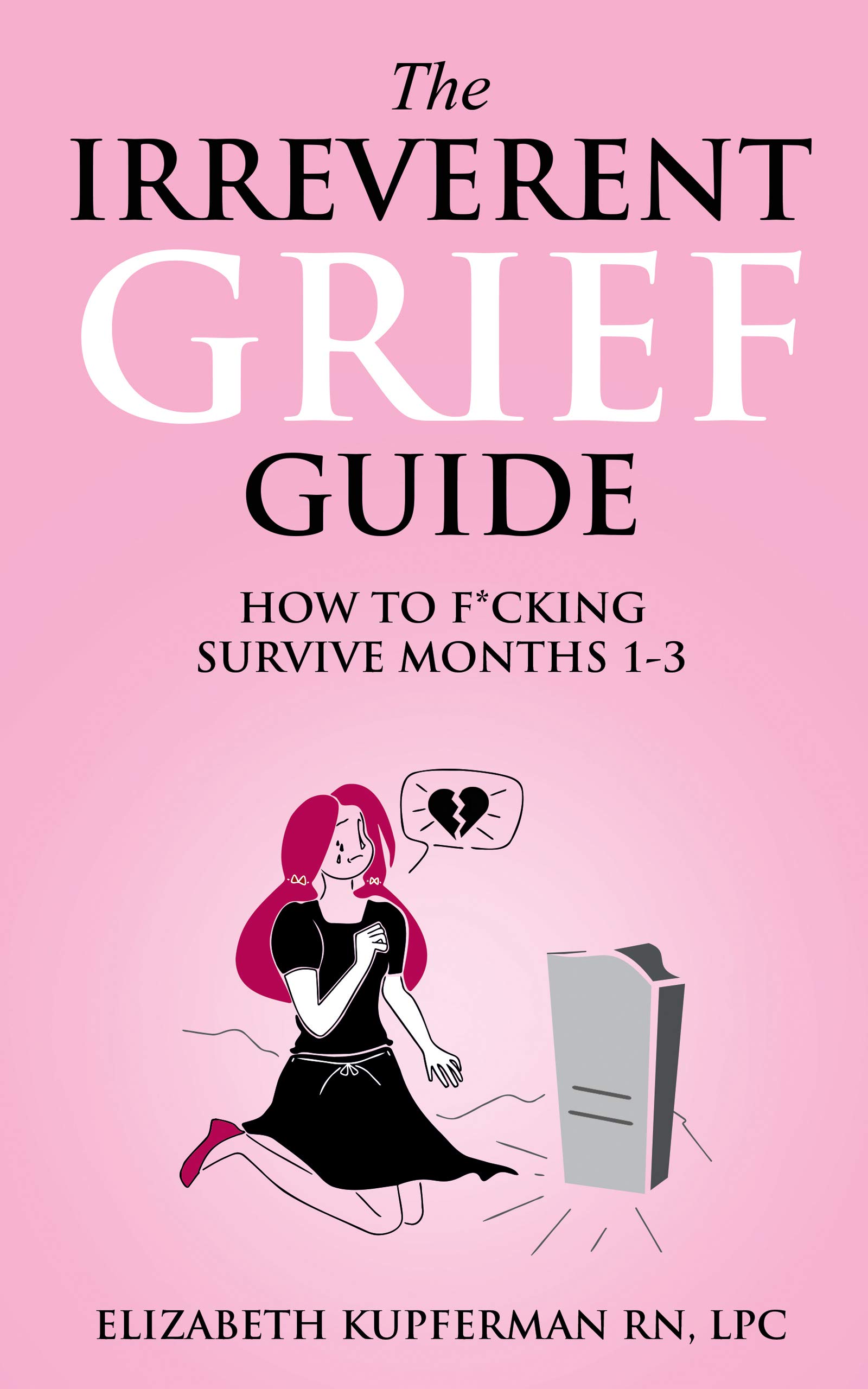 The Irreverent Grief Guide: How to F*cking Survive Months 1-3