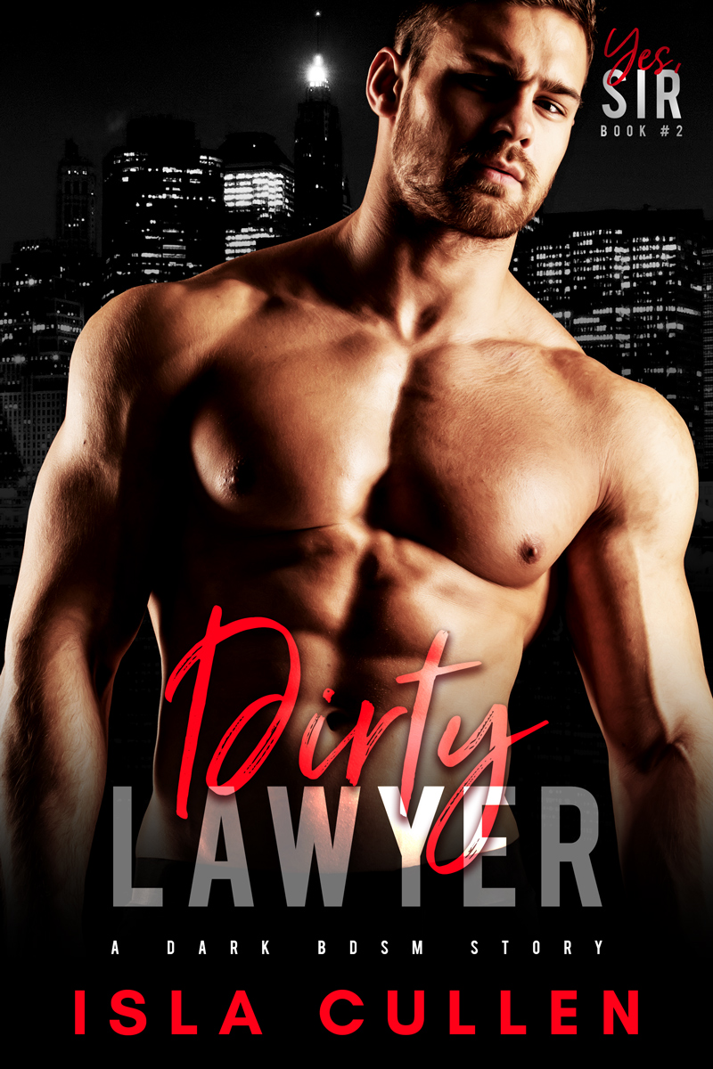 Dirty Lawyer A Dark BDSM Story (Yes, Sir Book 2) by Isla Cullen