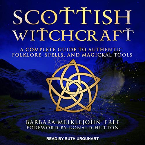 Scottish Witchcraft A Complete Guide to Authentic Folklore, Spells, and Magickal Tools