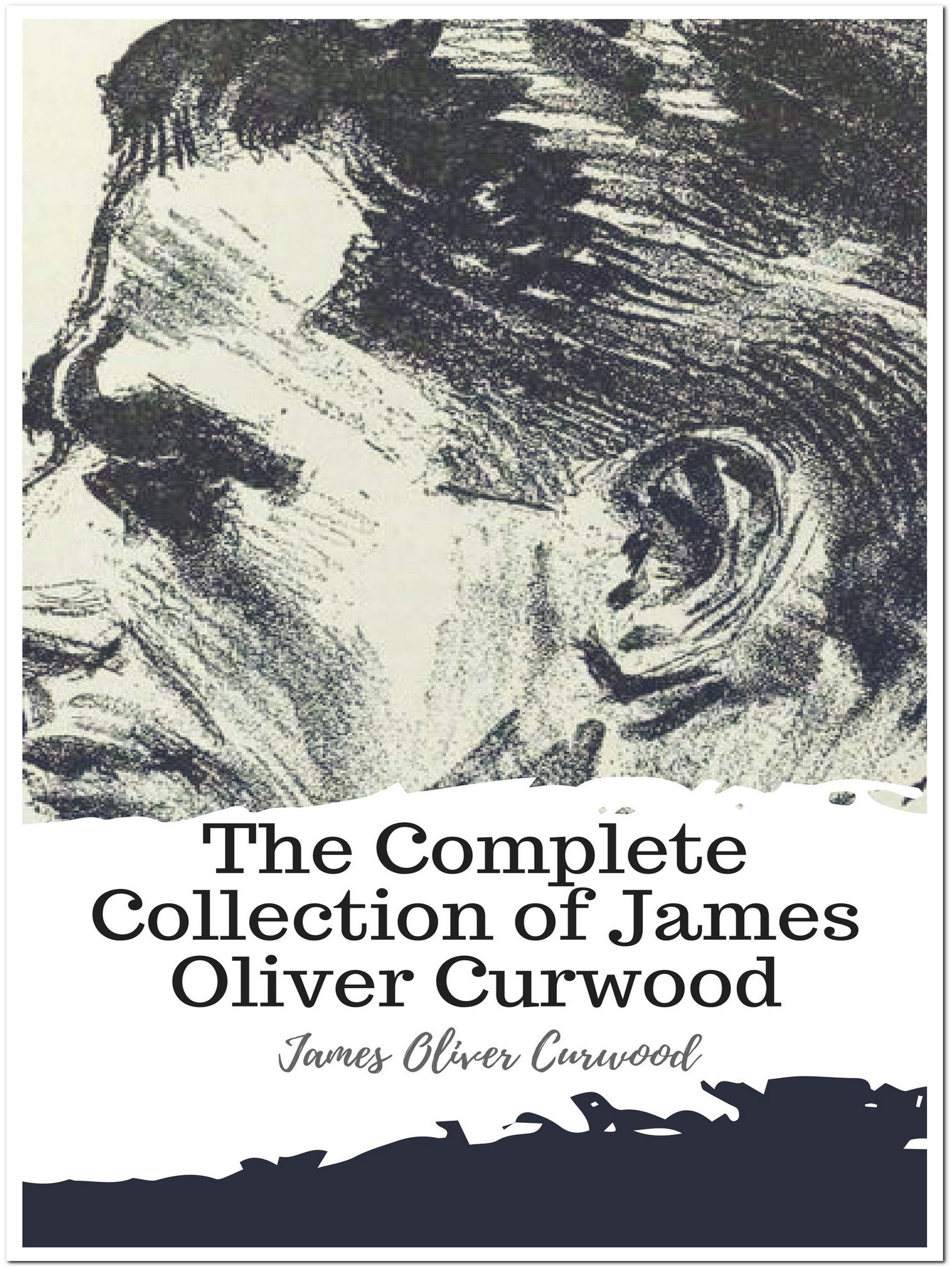 The Complete Collection of James Oliver Curwood (Annotated): Collection ...