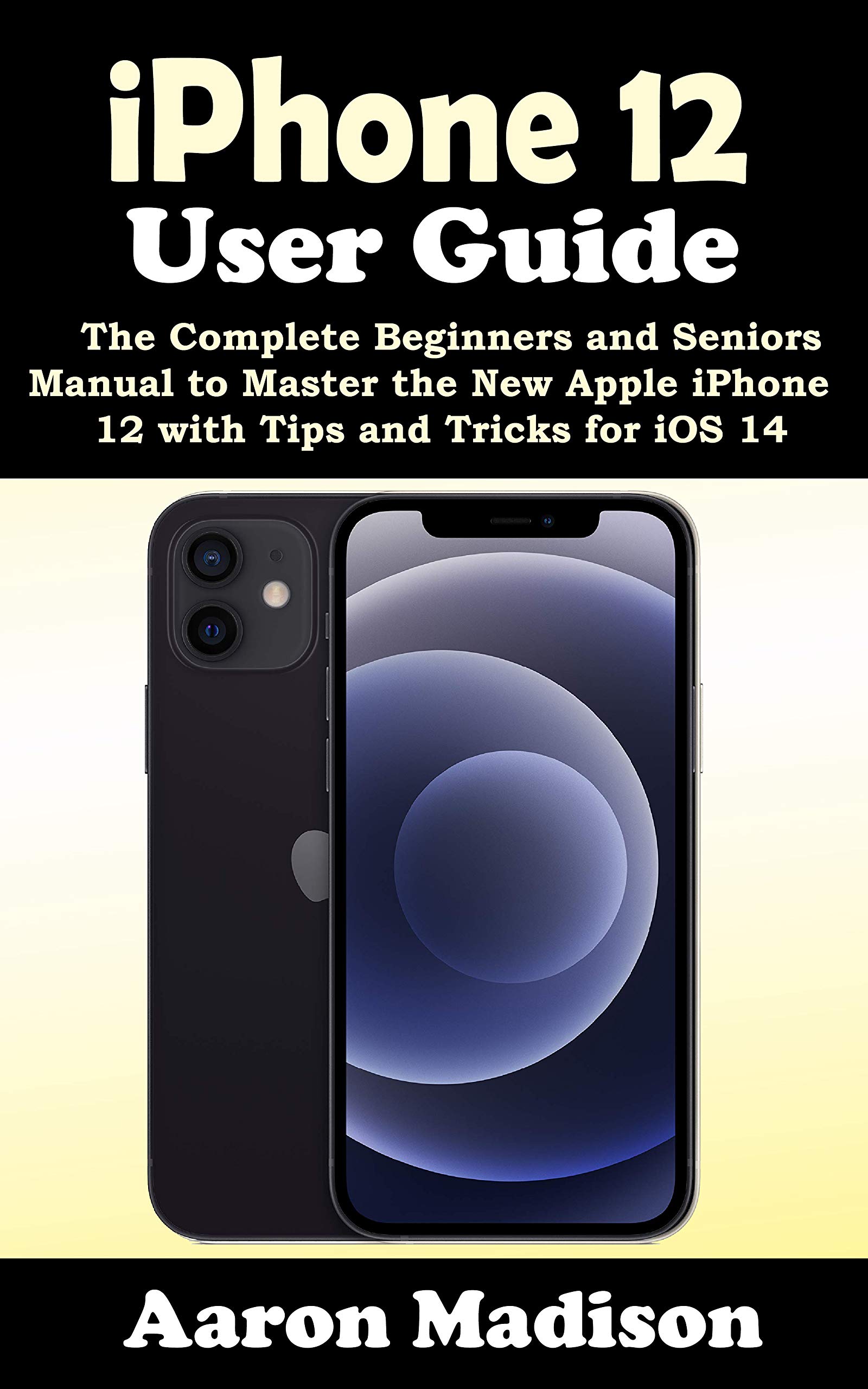 iPhone 12 User Guide The Complete Beginners and Seniors Manual to