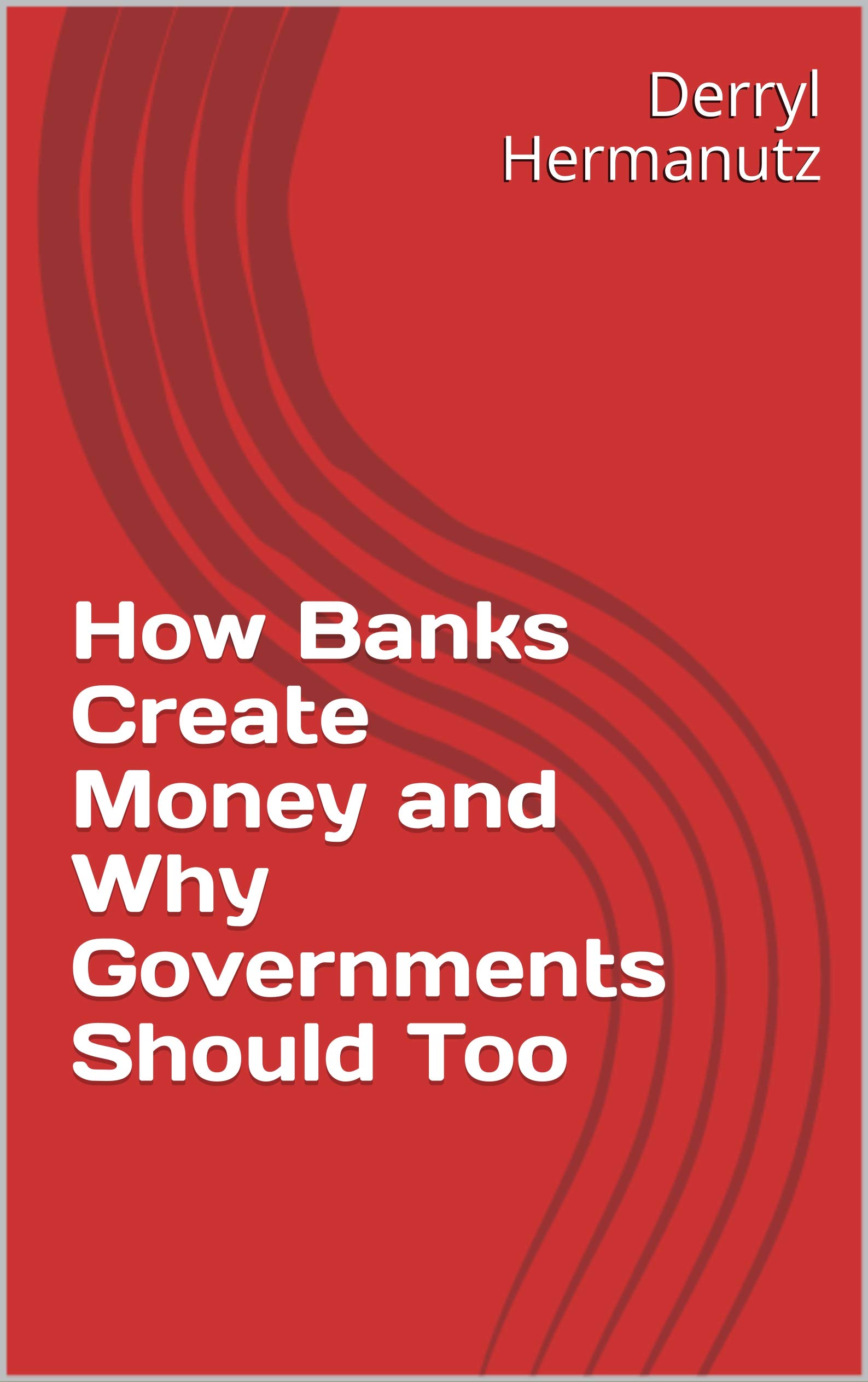 How Banks Create Money and Why Governments Should Too by Derryl