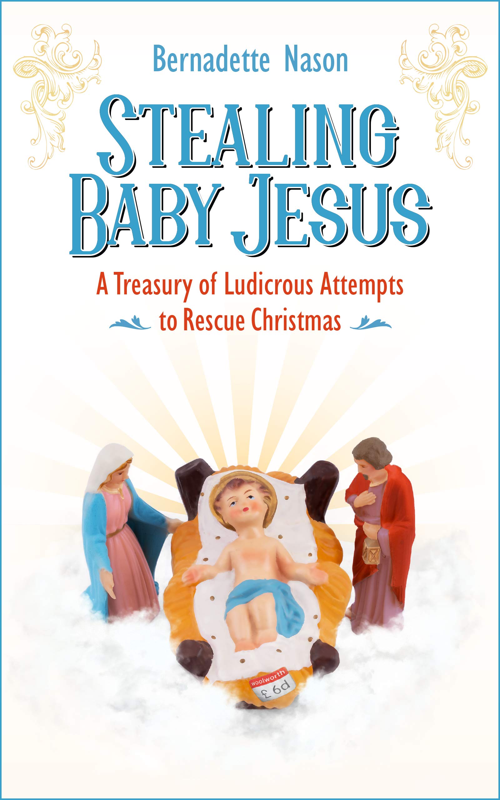 STEALING BABY JESUS: A Treasury of Ludicrous Attempts to Rescue Christmas