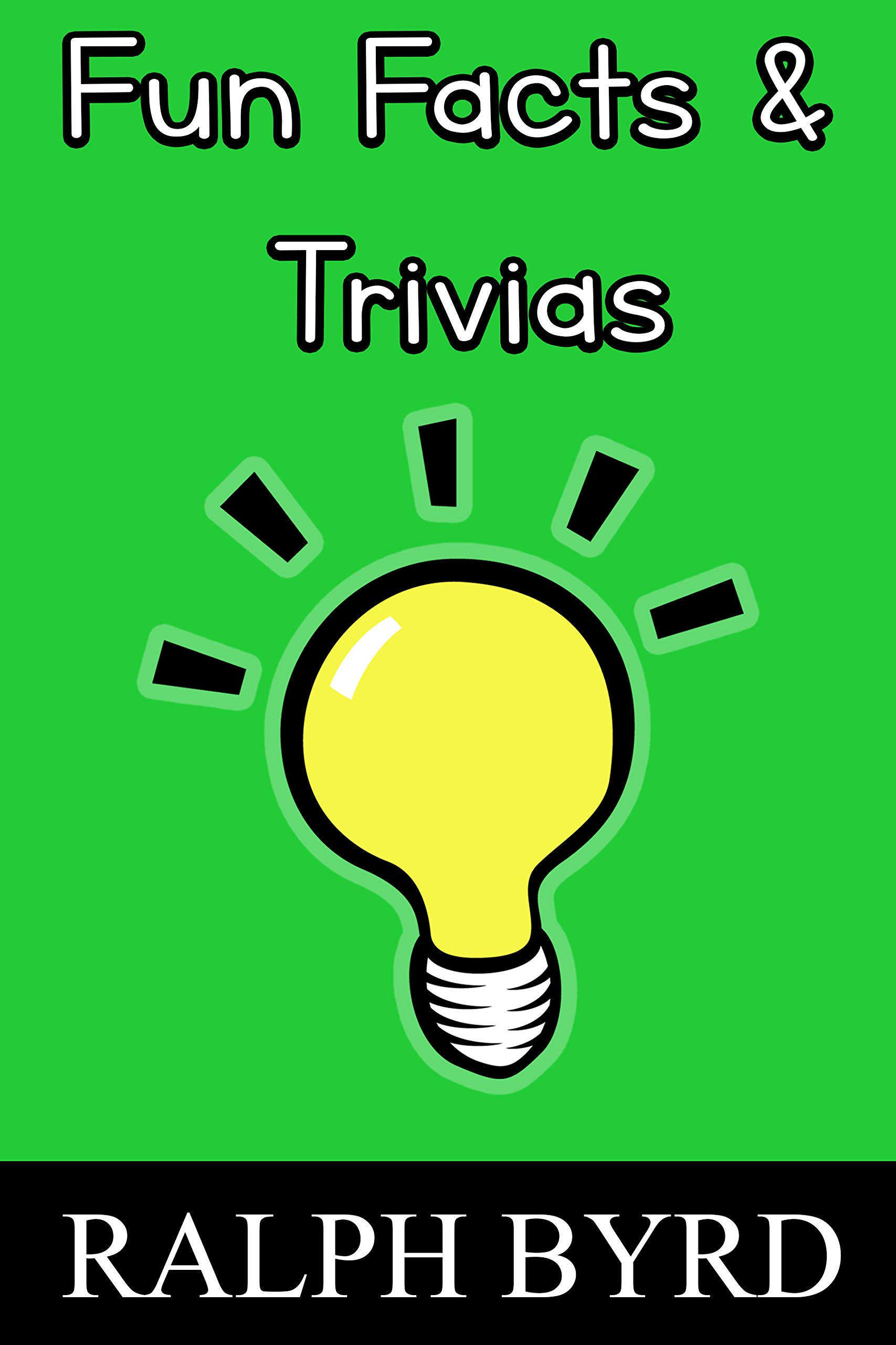 Fun Facts and Trivias Mind Stimulating and MindBoggling by Ralph Byrd