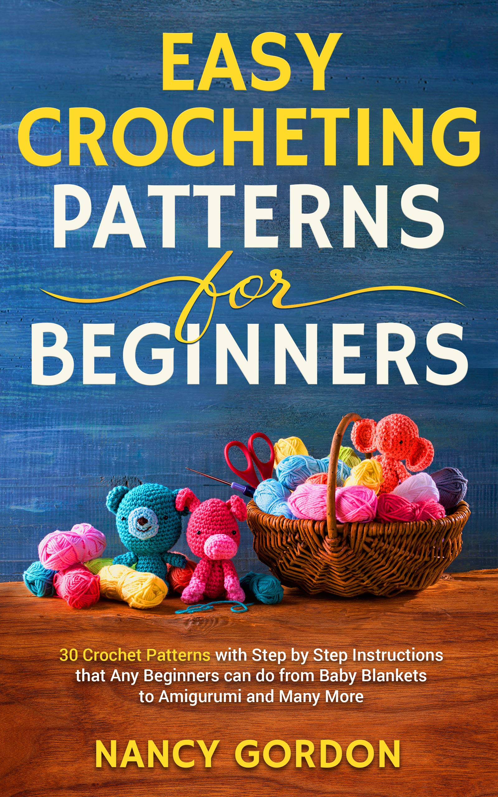 Easy Crocheting Patterns For Beginners: 30 Crochet Patterns With Step By Step Instructions That Any Beginners Can Do From Baby Blankets To Amigurumi And Many More