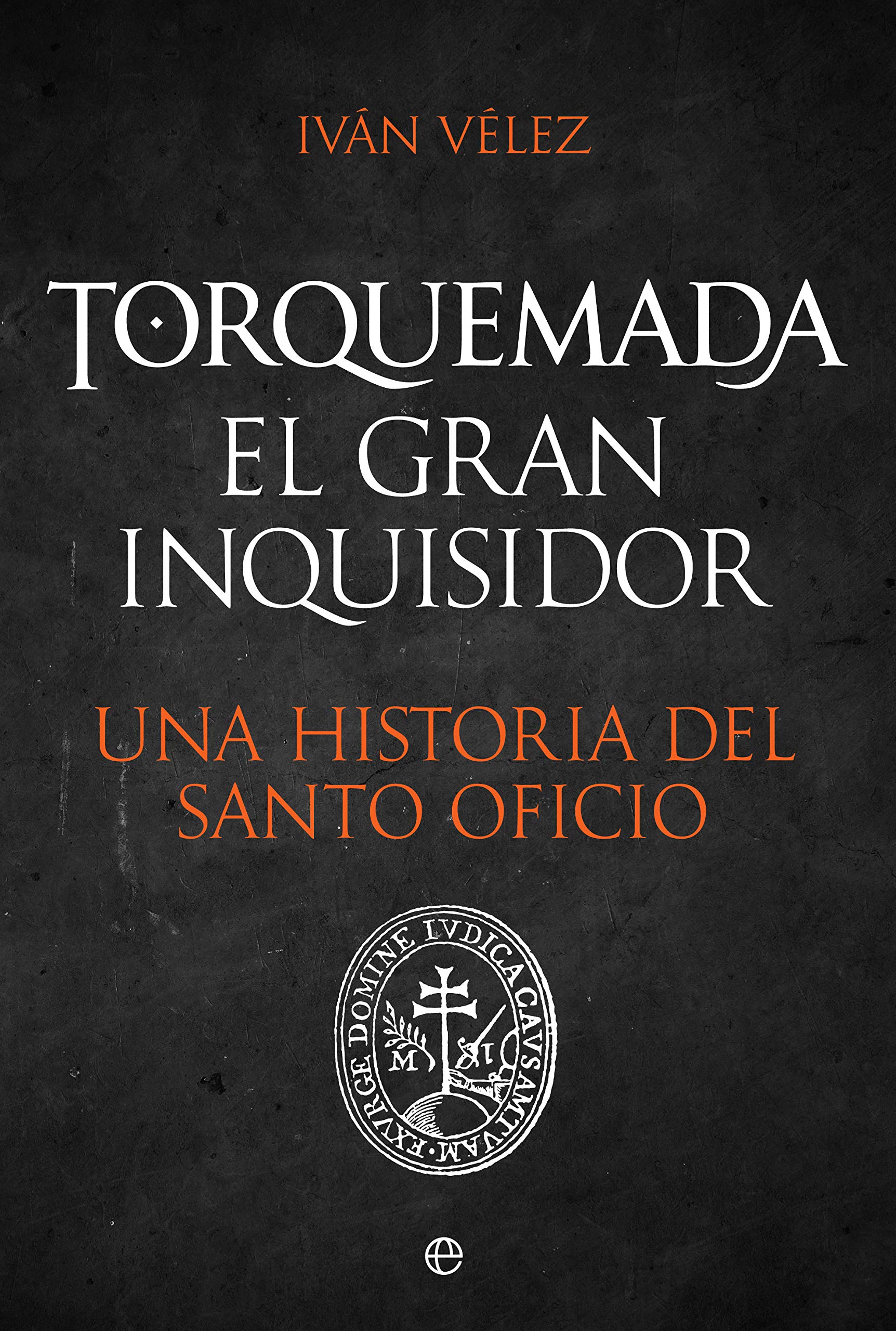 Torquemada. El gran inquisidor: Una historia del santo oficio