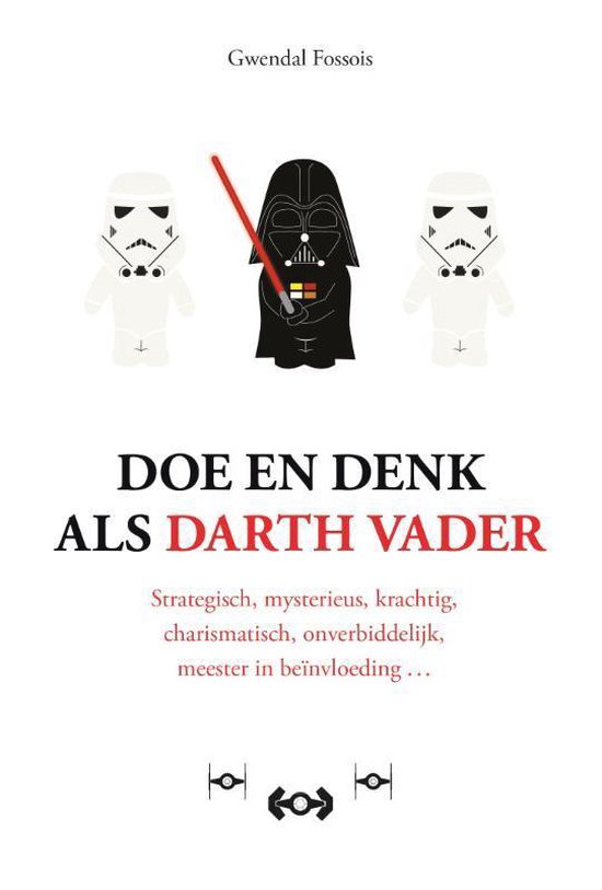 Doe en denk als Darth Vader: Strategisch, mysterieus, krachtig, charismatisch, onverbiddelijk, meester in beïnvloeding