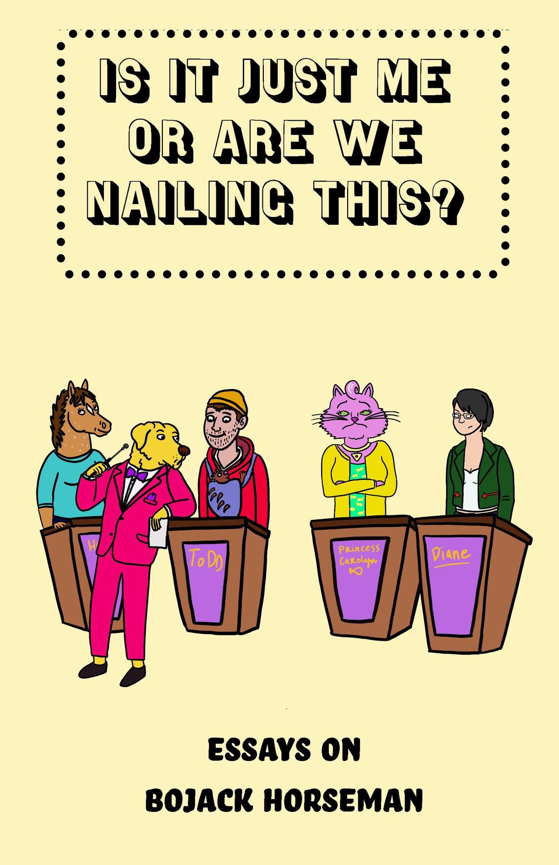 Is It Just Me or Are We Nailing This?: Essays on BoJack Horseman
