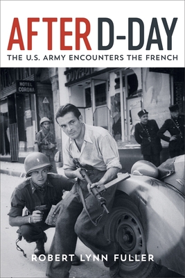 After D-Day: The U.S. Army Encounters the French by Robert Lynn Fuller ...