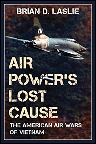 Air Power's Lost Cause: The American Air Wars of Vietnam