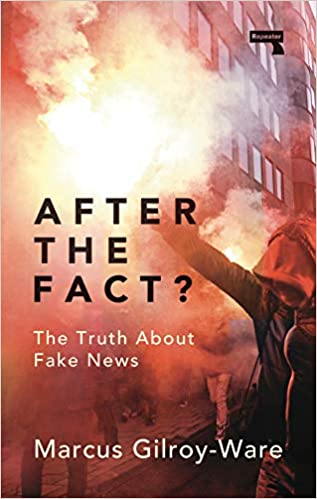 Marcus Gilroy-Ware After the Fact? The Truth About Fake News