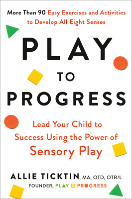 Play to Progress: Lead Your Child to Success Using the Power of Sensory Play