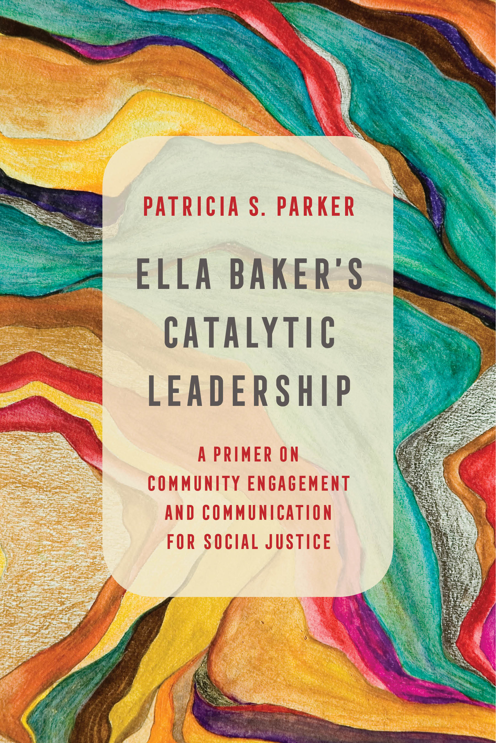 Ella Baker's Catalytic Leadership: A Primer on Community Engagement and Communication for Social Justice (Communication for Social Justice Activism)