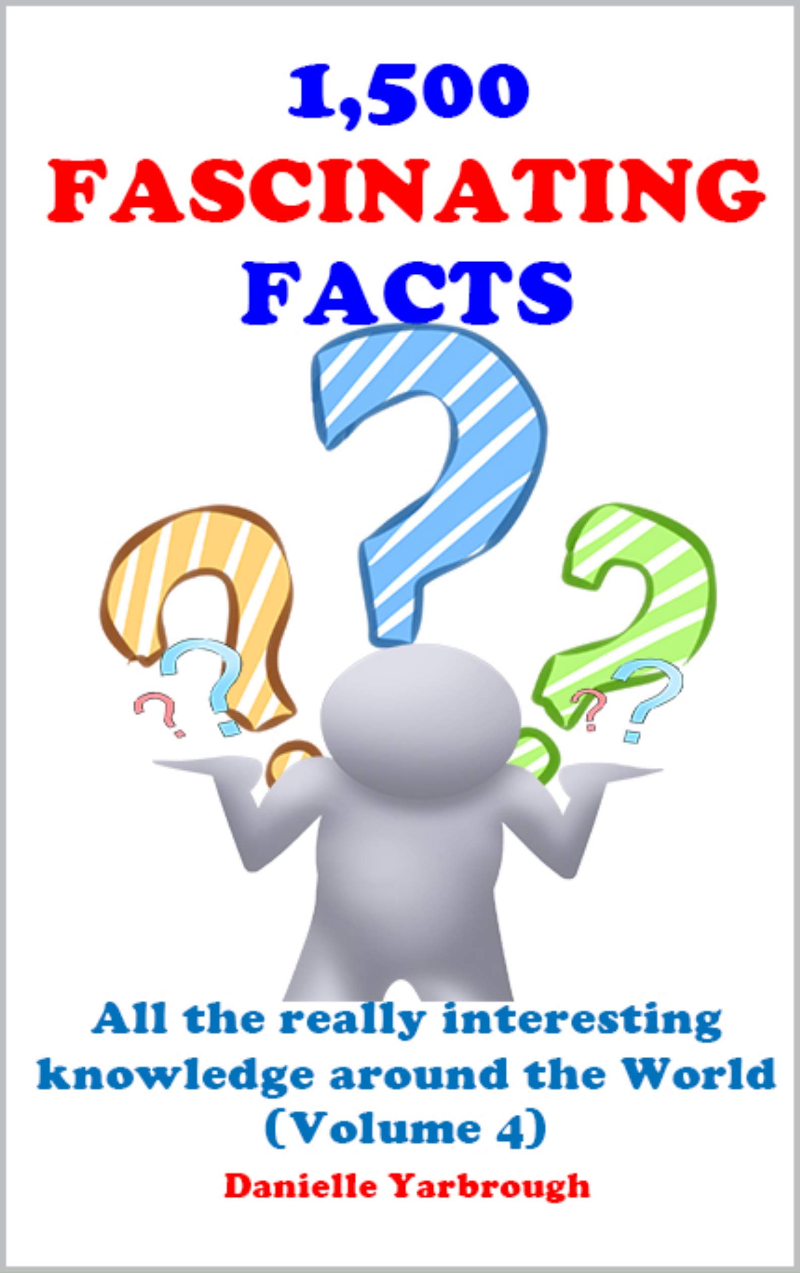 1,500 FASCINATING FACTS: All the really interesting knowledge around the World