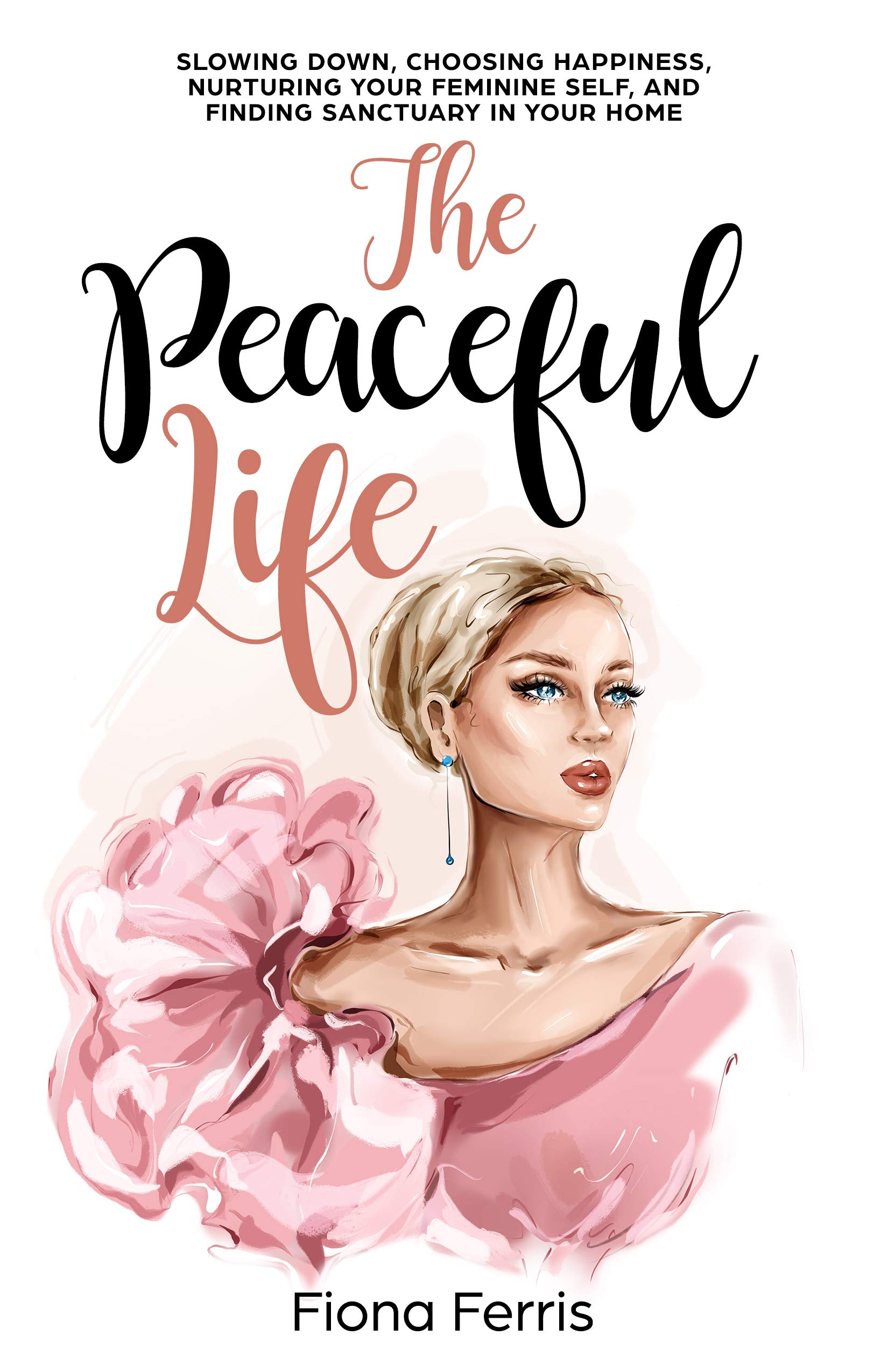 The Peaceful Life: Slowing down, choosing happiness, nurturing your feminine self, and finding sanctuary in your home