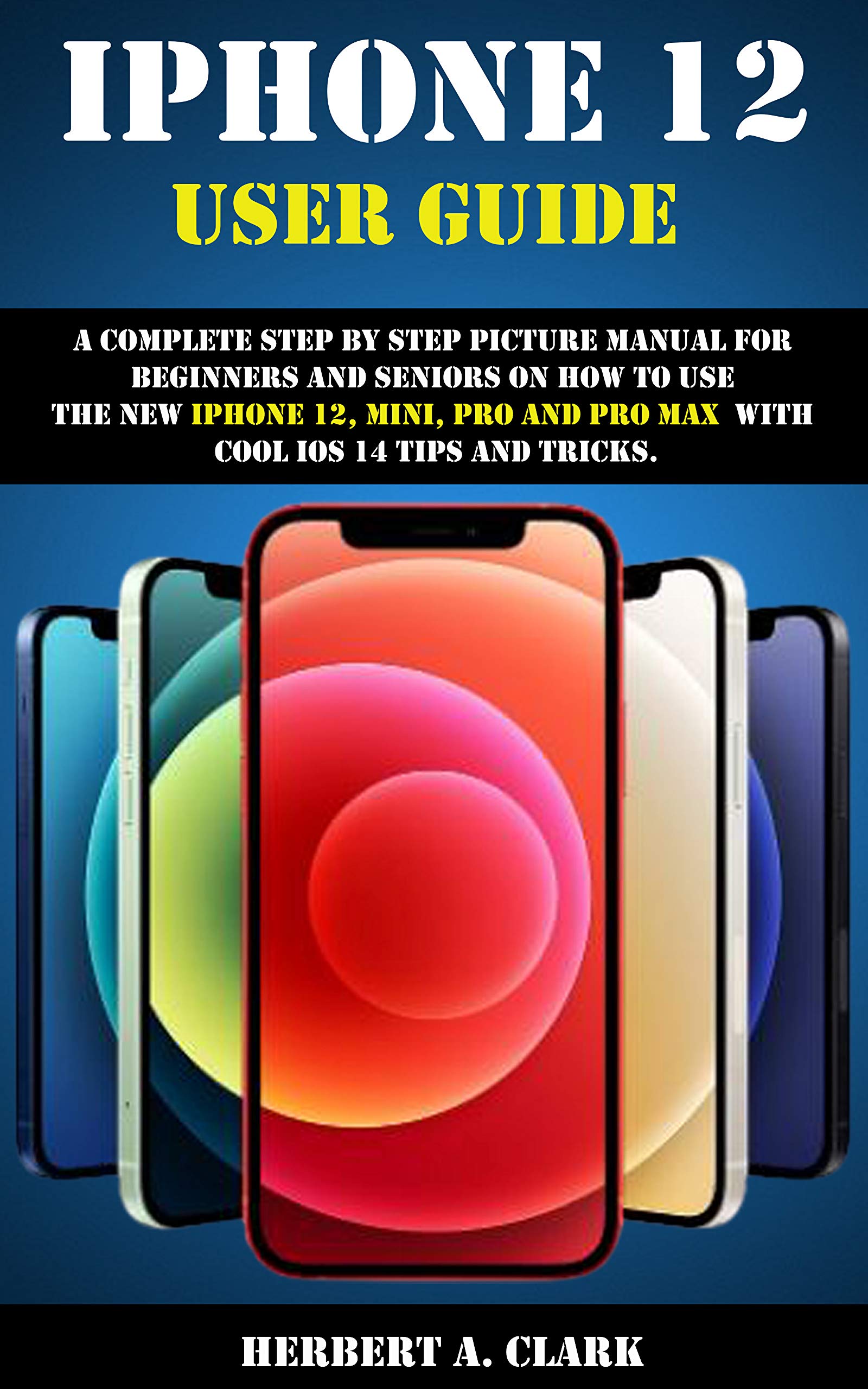 IPHONE 12 USER GUIDE A Complete Step By Step Picture Manual For