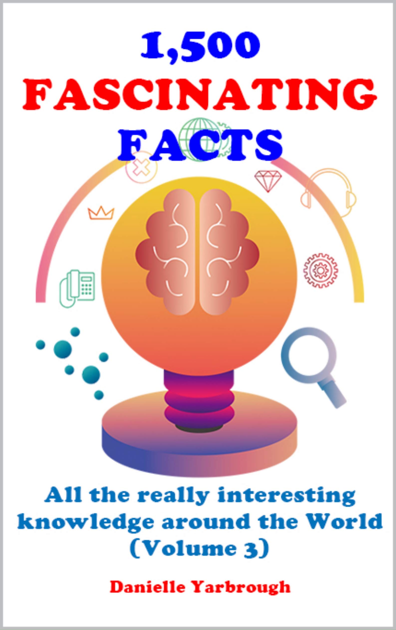 1,500 FASCINATING FACTS: All the really interesting knowledge around the World