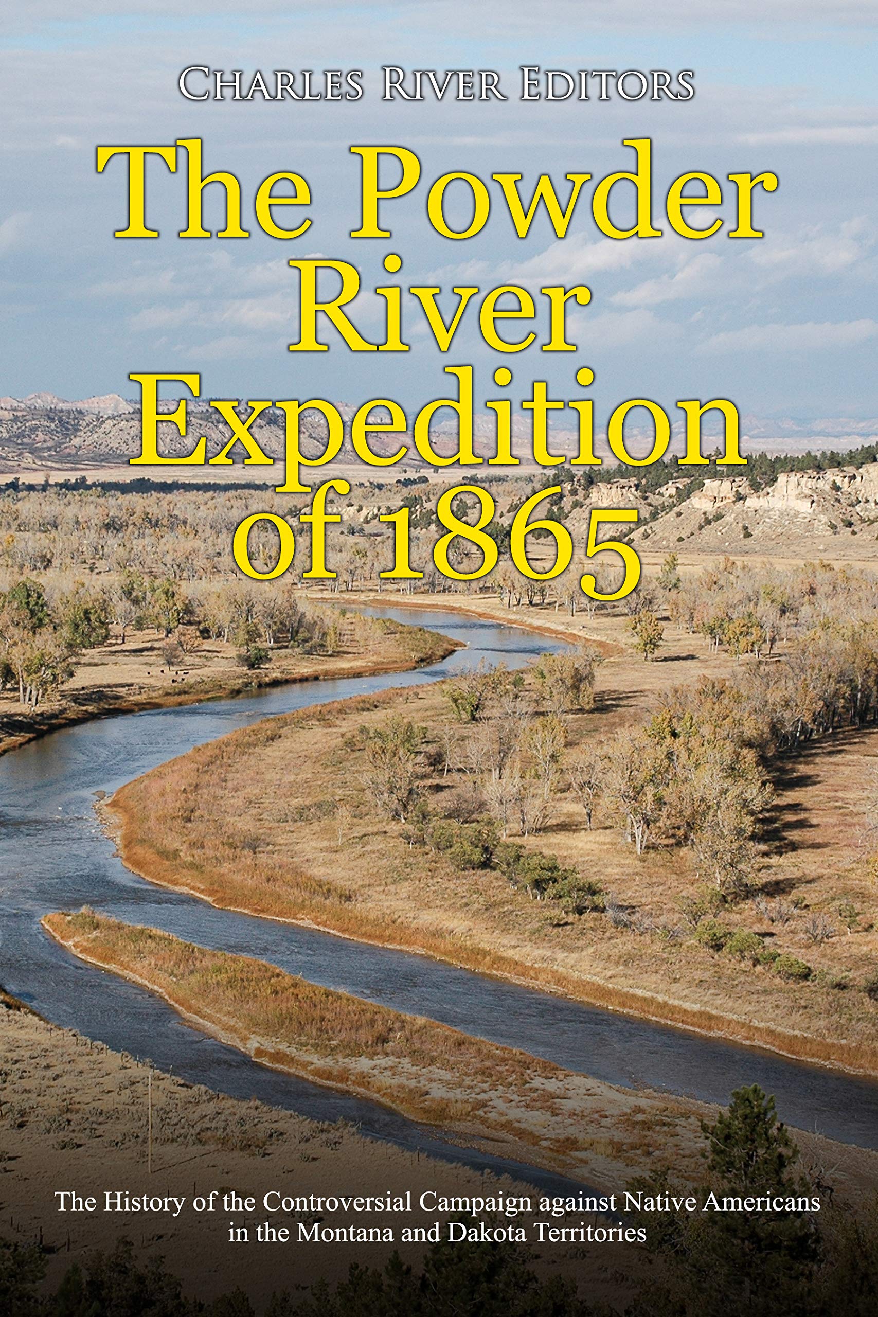 The Powder River Expedition of 1865 The History of the Controversial Campaign against Native
