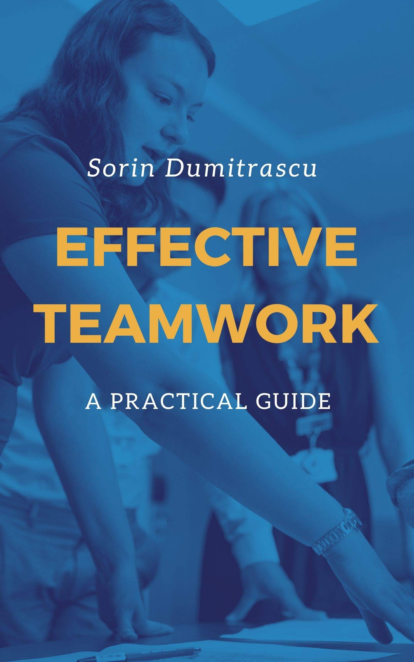 Teamwork Practical Effective Teamwork: A Practical Guide by Sorin Dumitrascu | Goodreads