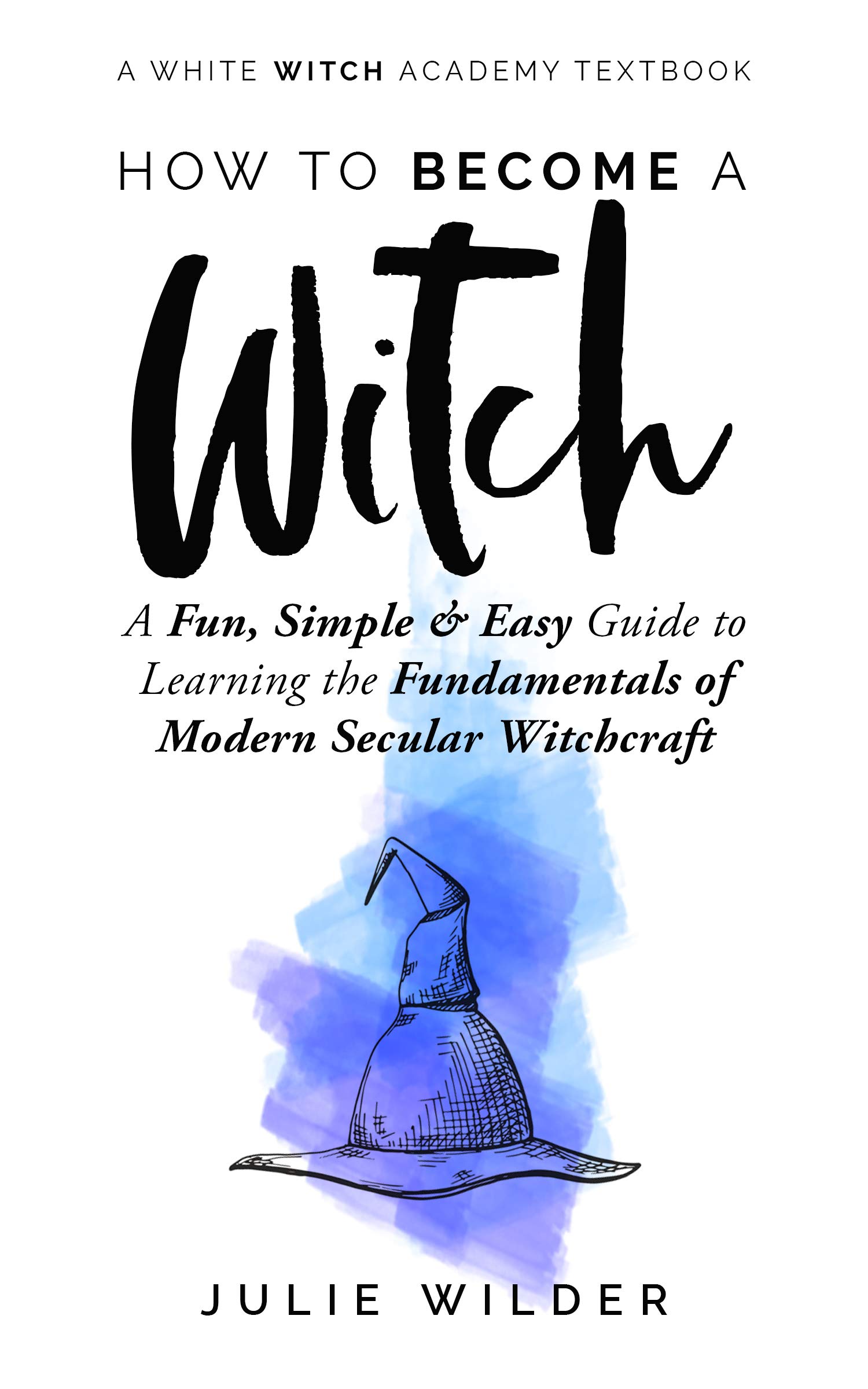 How To Become A Witch: A Fun, Simple and Easy Guide to Learning the Fundamentals of Modern Secular Witchcraft