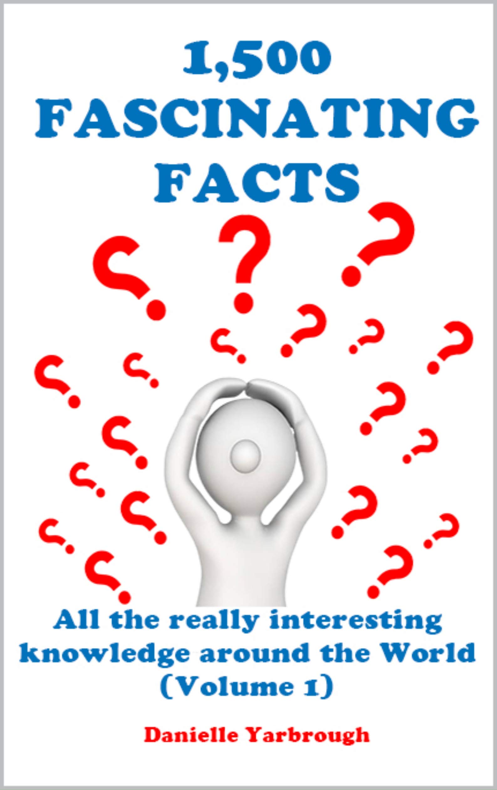1,500 FASCINATING FACTS: All the really interesting knowledge around the World