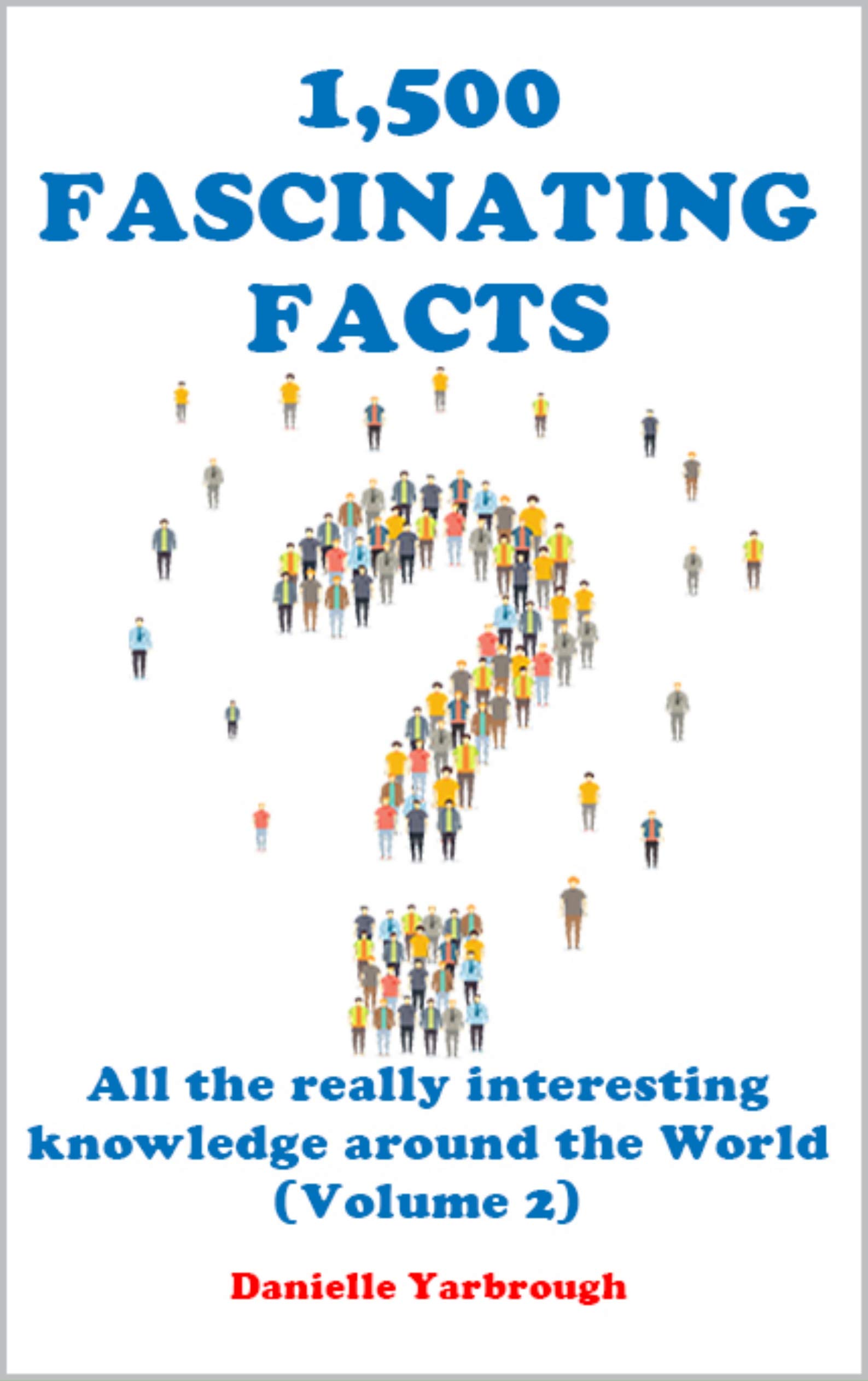 1,500 FASCINATING FACTS: All the really interesting knowledge around the World