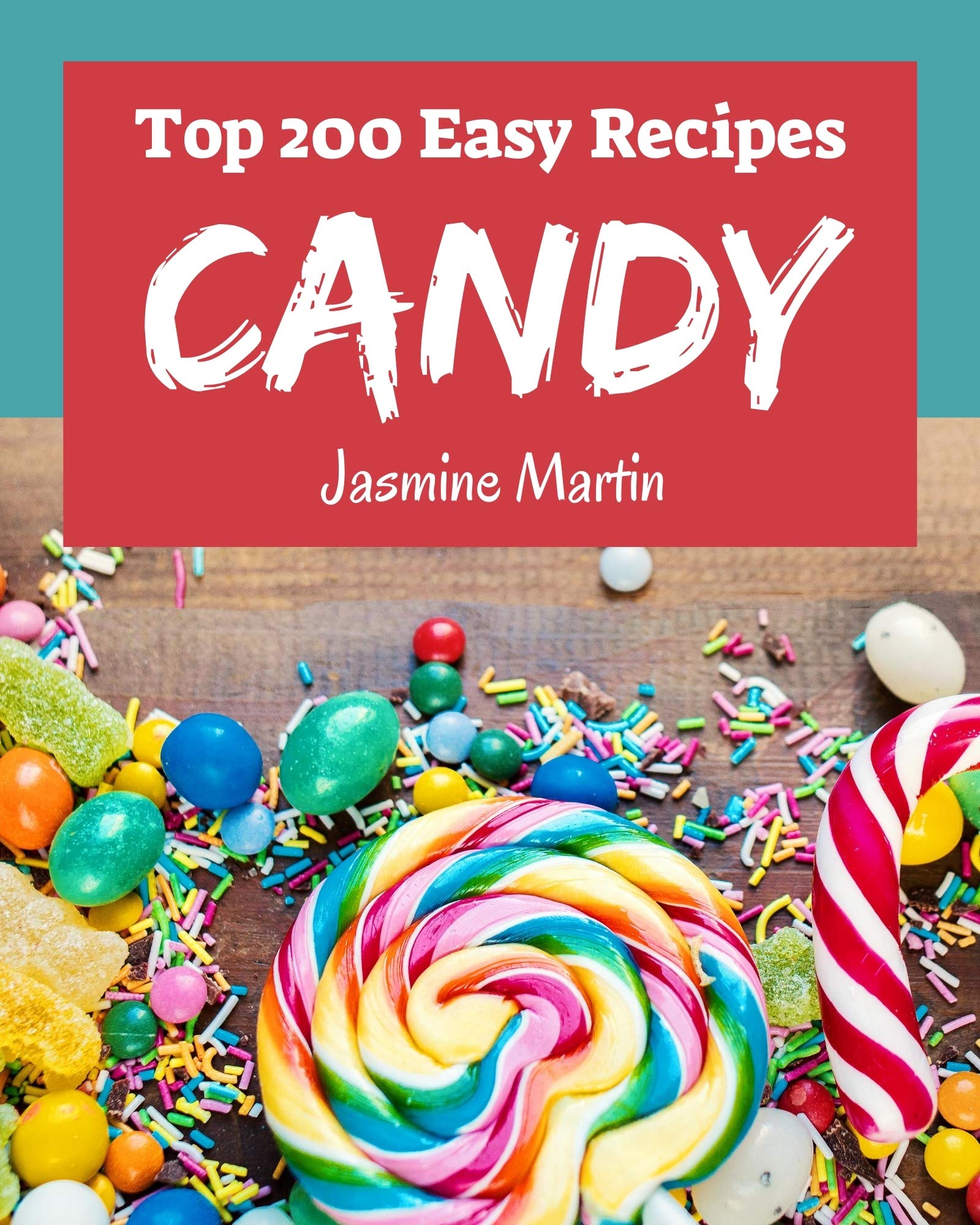 Top 200 Easy Candy Recipes An Easy Candy Cookbook Everyone Loves! by Jasmine Martin Goodreads