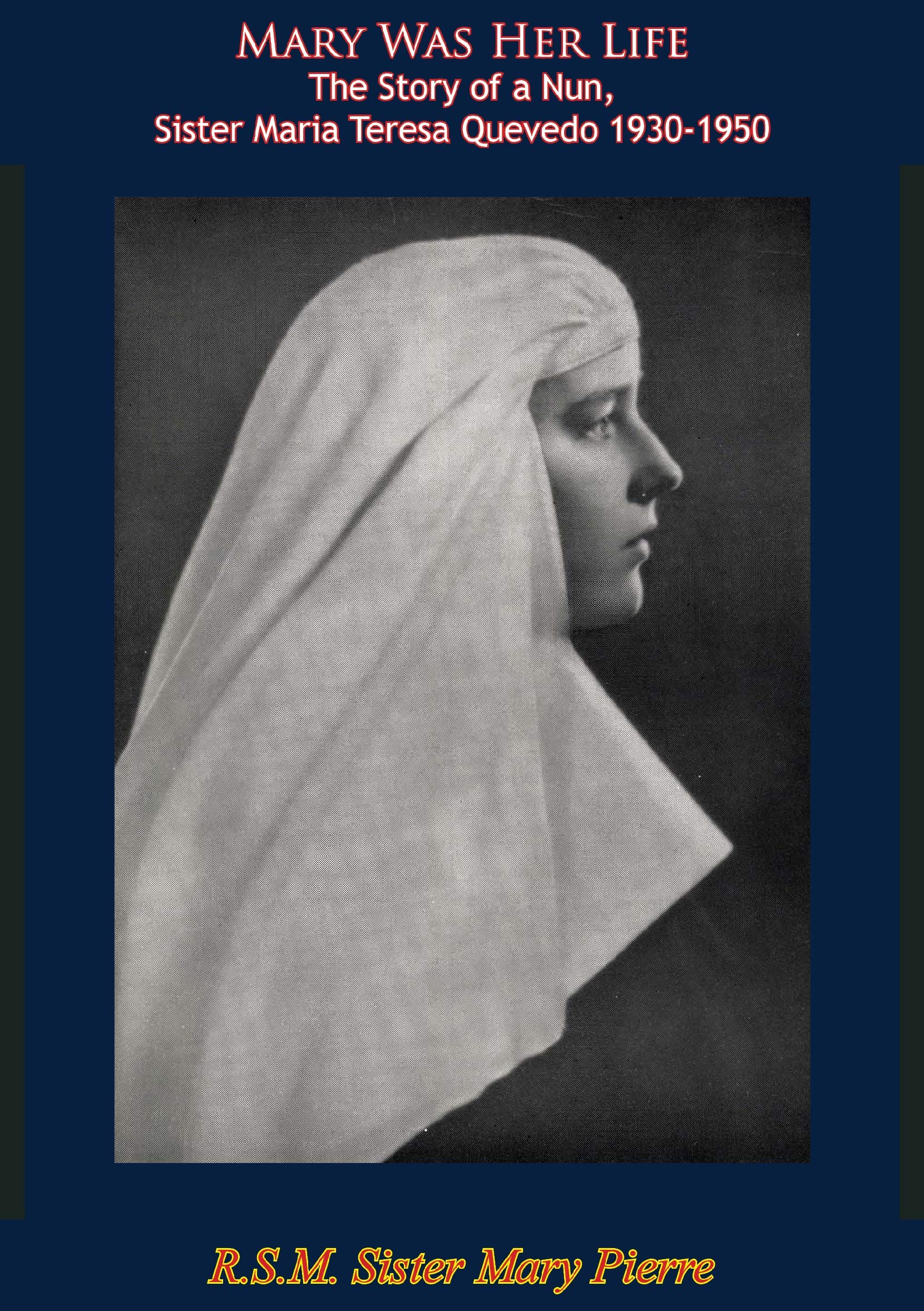 Mary Was Her Life The Story of a Nun: Sister Maria Teresa Quevedo 1930-1950