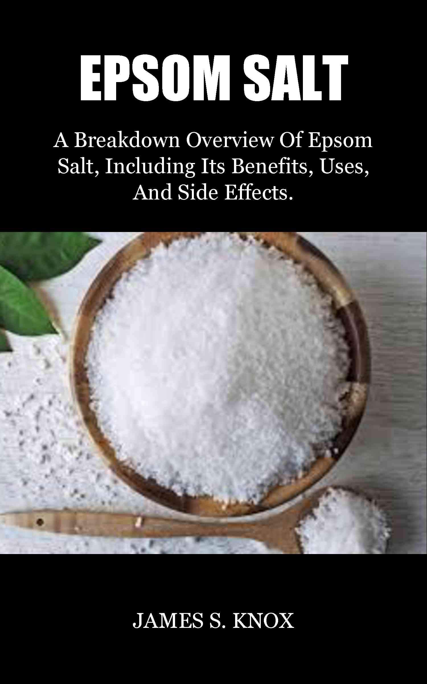 EPSOM SALT A Breakdown Overview Of Epsom Salt, Including Its Benefits, Uses, And Side Effects