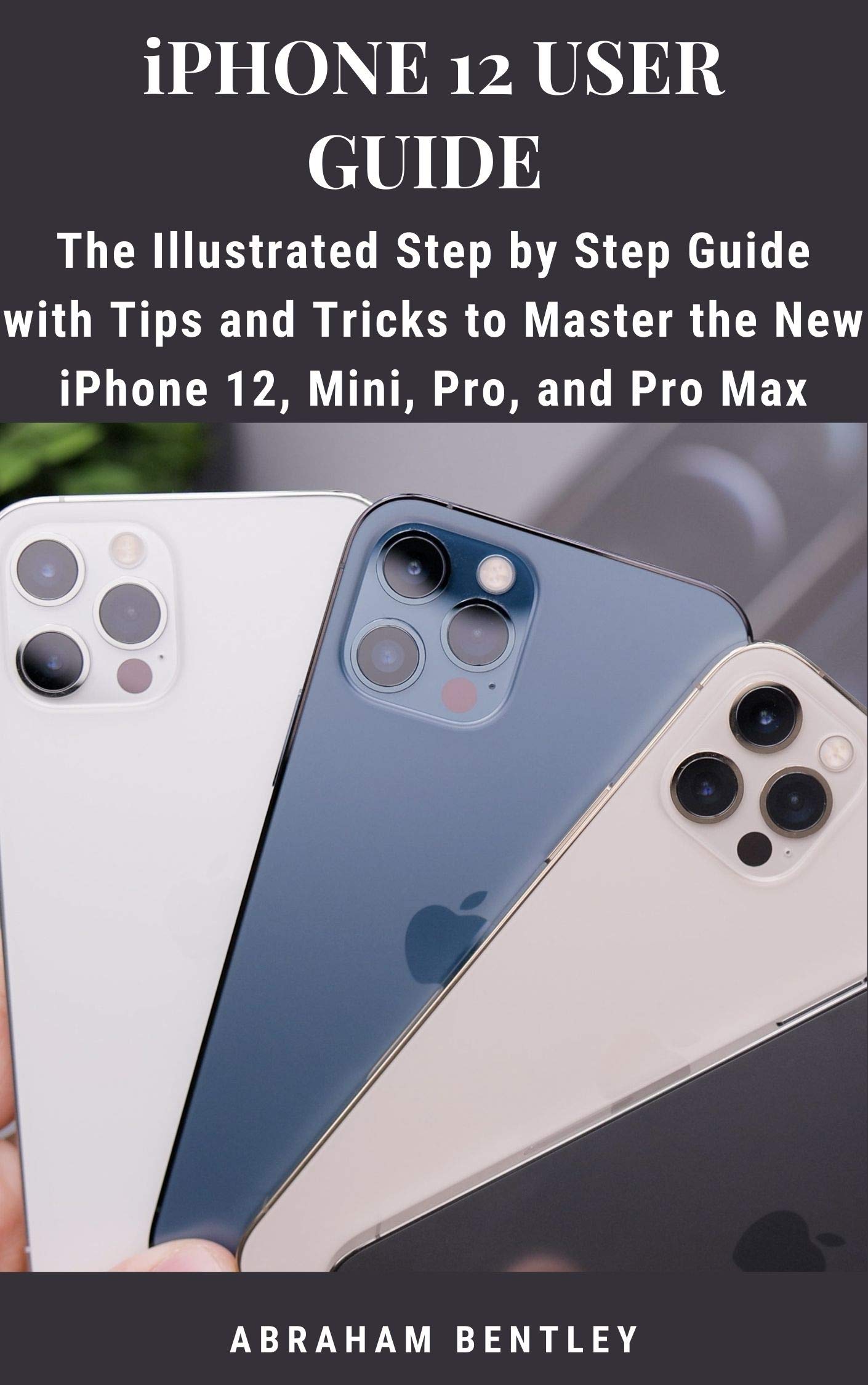 iPhone 12 User Guide The Illustrated Step by Step Guide with Tips and