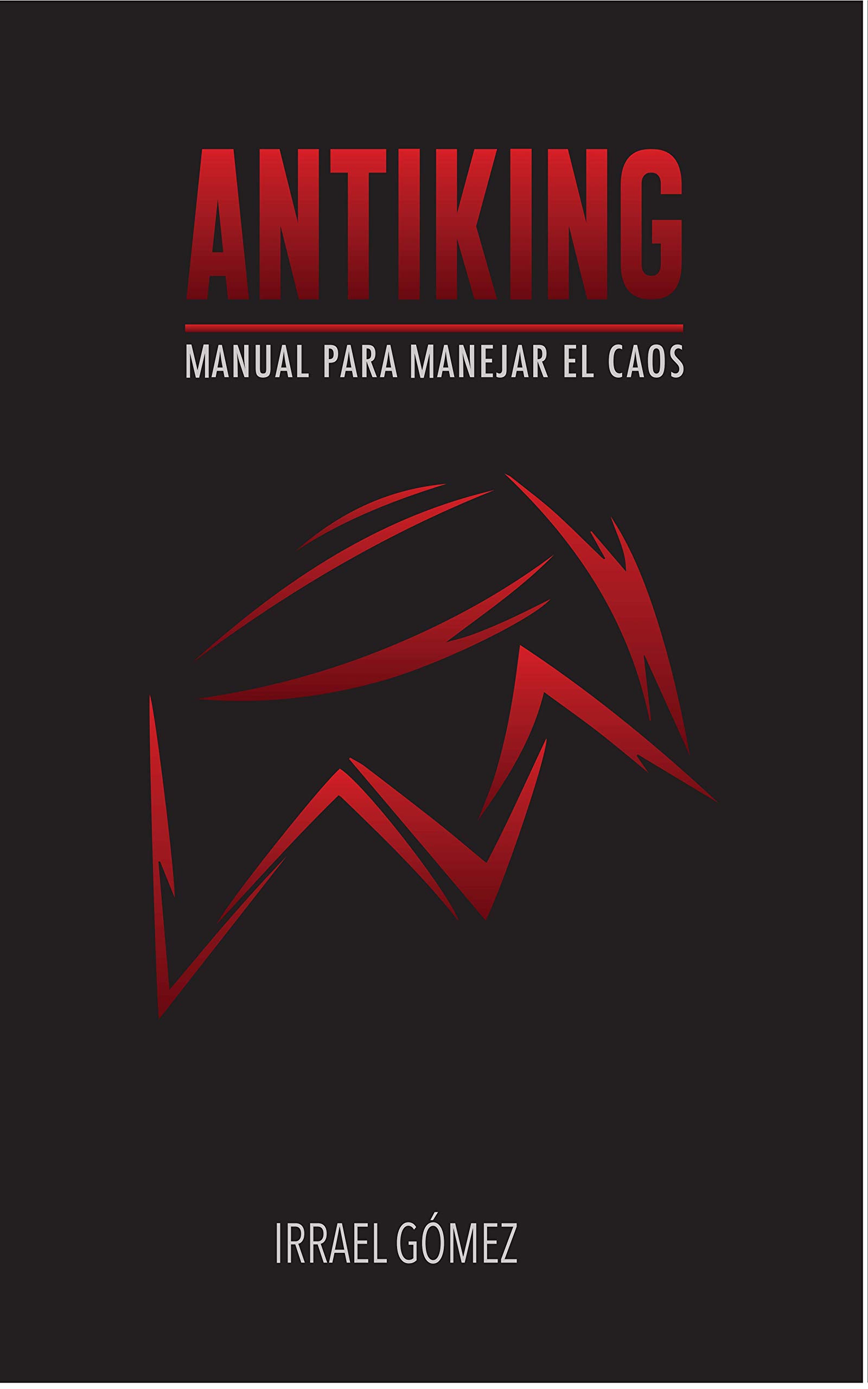 Antiking: Manual para enfrentar el caos. Irrael Gomez. Primera edición 2020