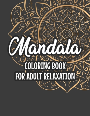 Mandala Coloring Book For Adult Relaxation: Patterns, Designs, And