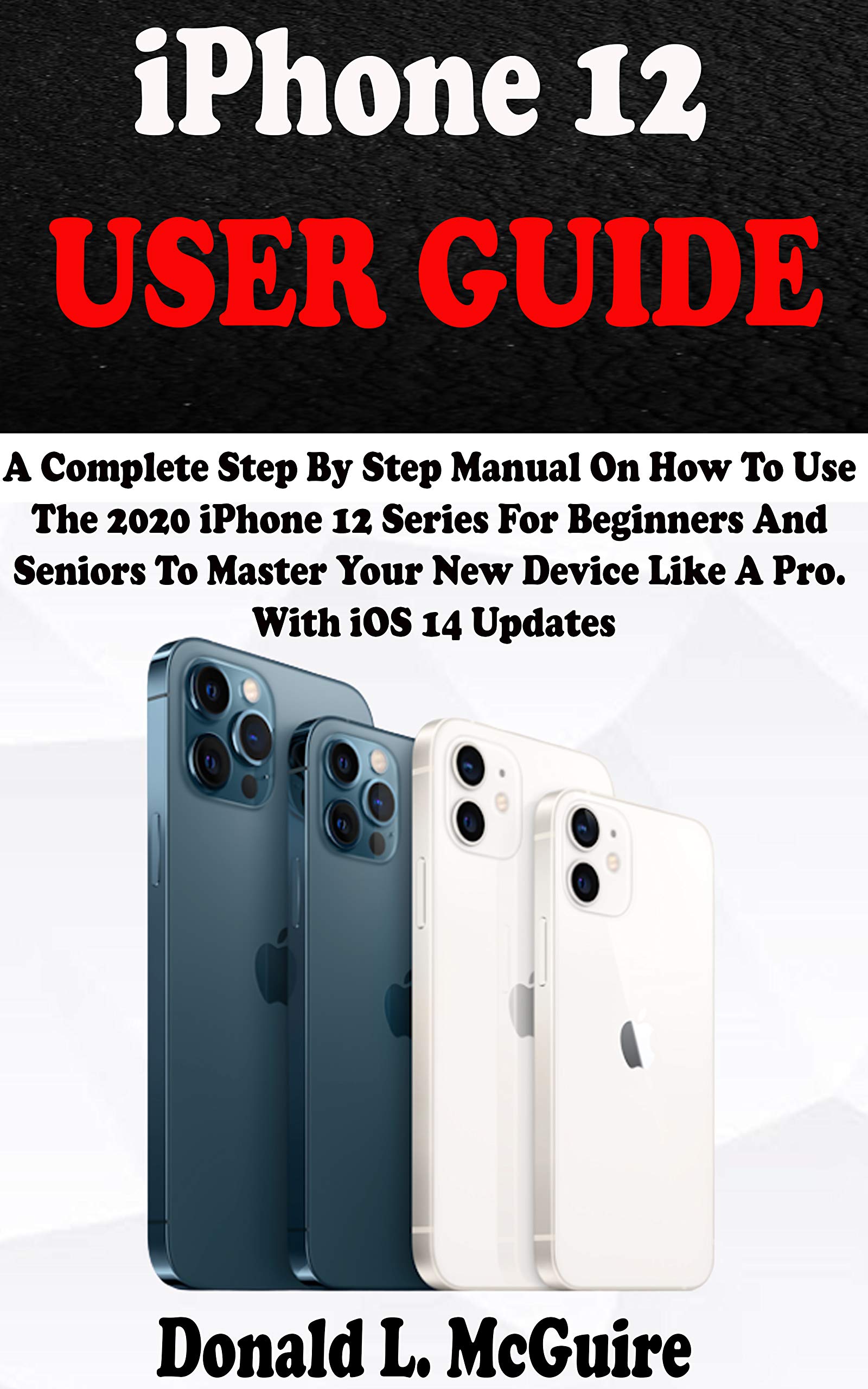 iPhone 12 USER GUIDE A Complete Step By Step Manual On How To Use The