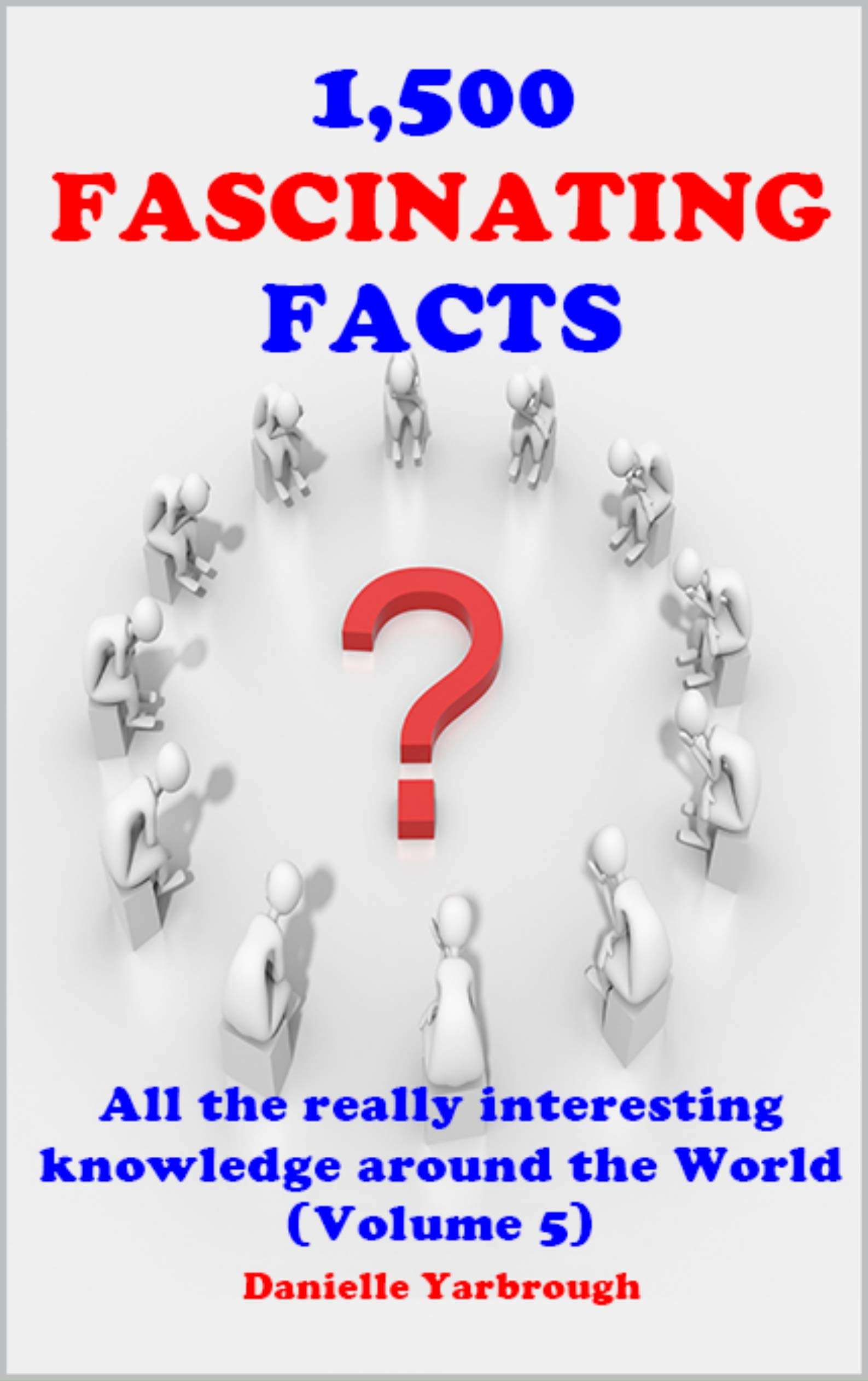 1,500 FASCINATING FACTS: All the really interesting knowledge around the World