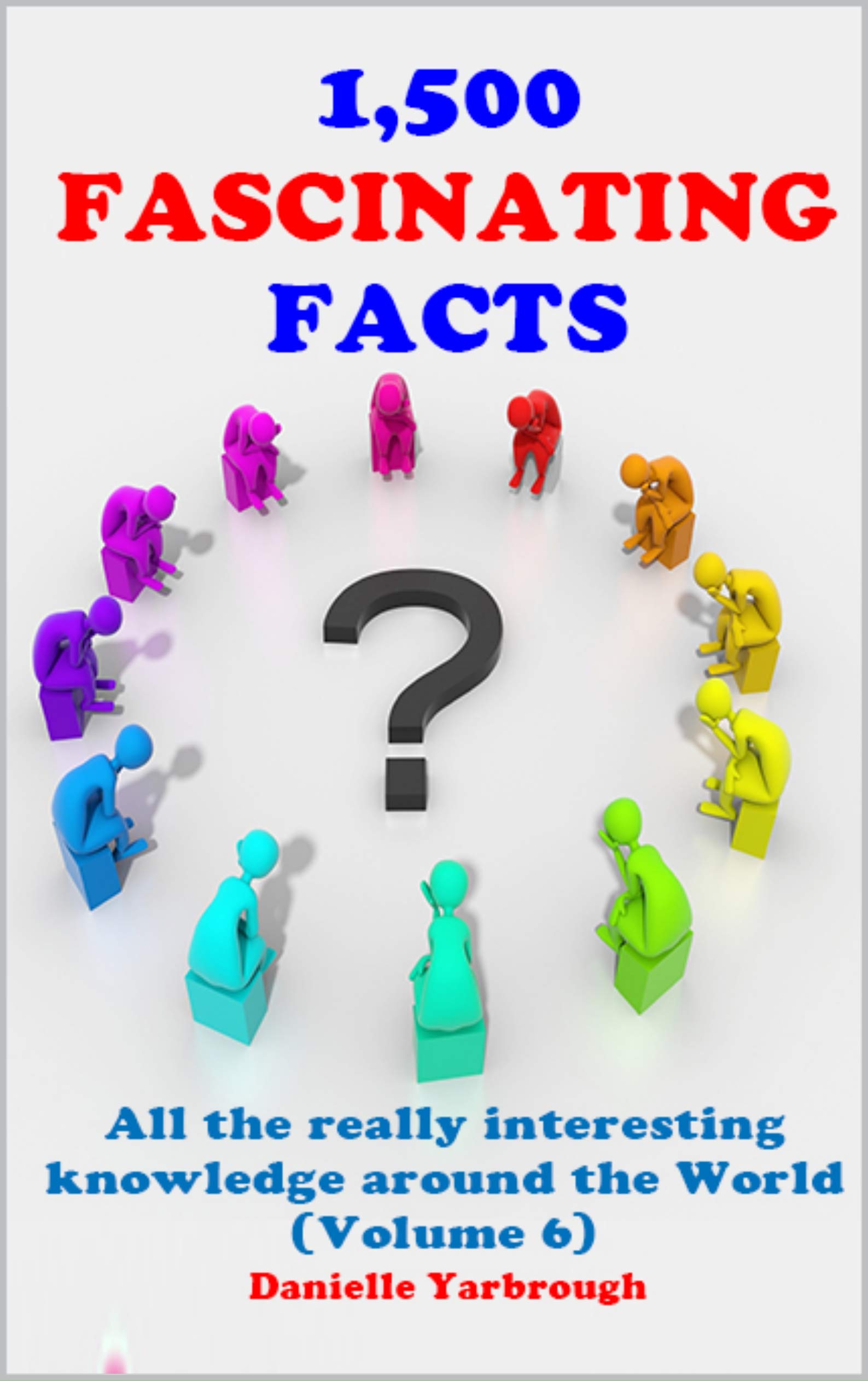 1,500 FASCINATING FACTS: All the really interesting knowledge around the World