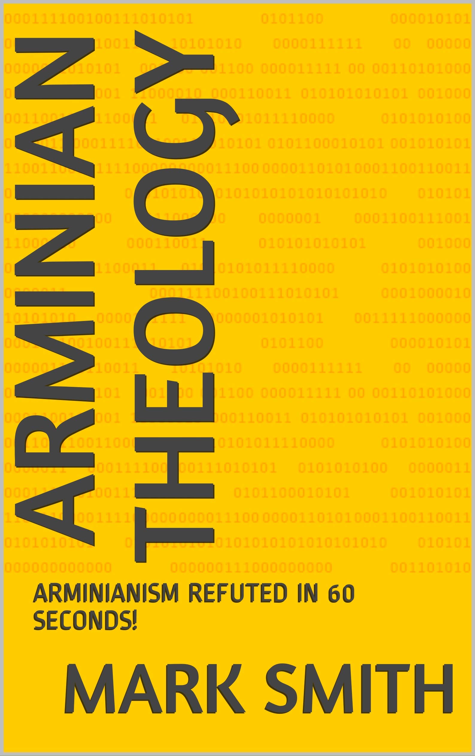 Arminian Theology Arminianism Refuted in 60 Seconds! by Mark A. Smith Goodreads