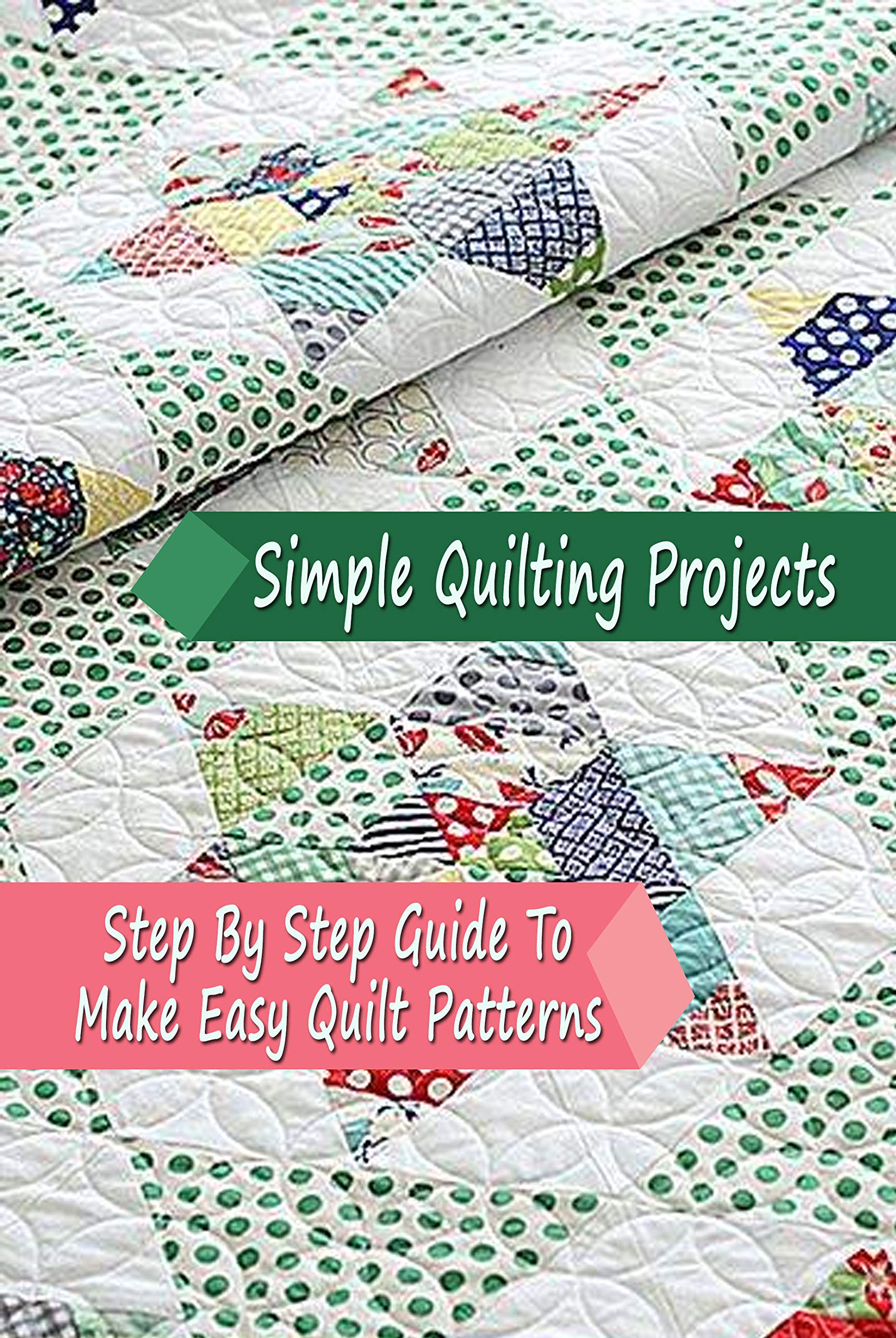 Simple Quilting Projects: Step By Step Guide To Make Easy Quilt Patterns: Gift Ideas for Holiday