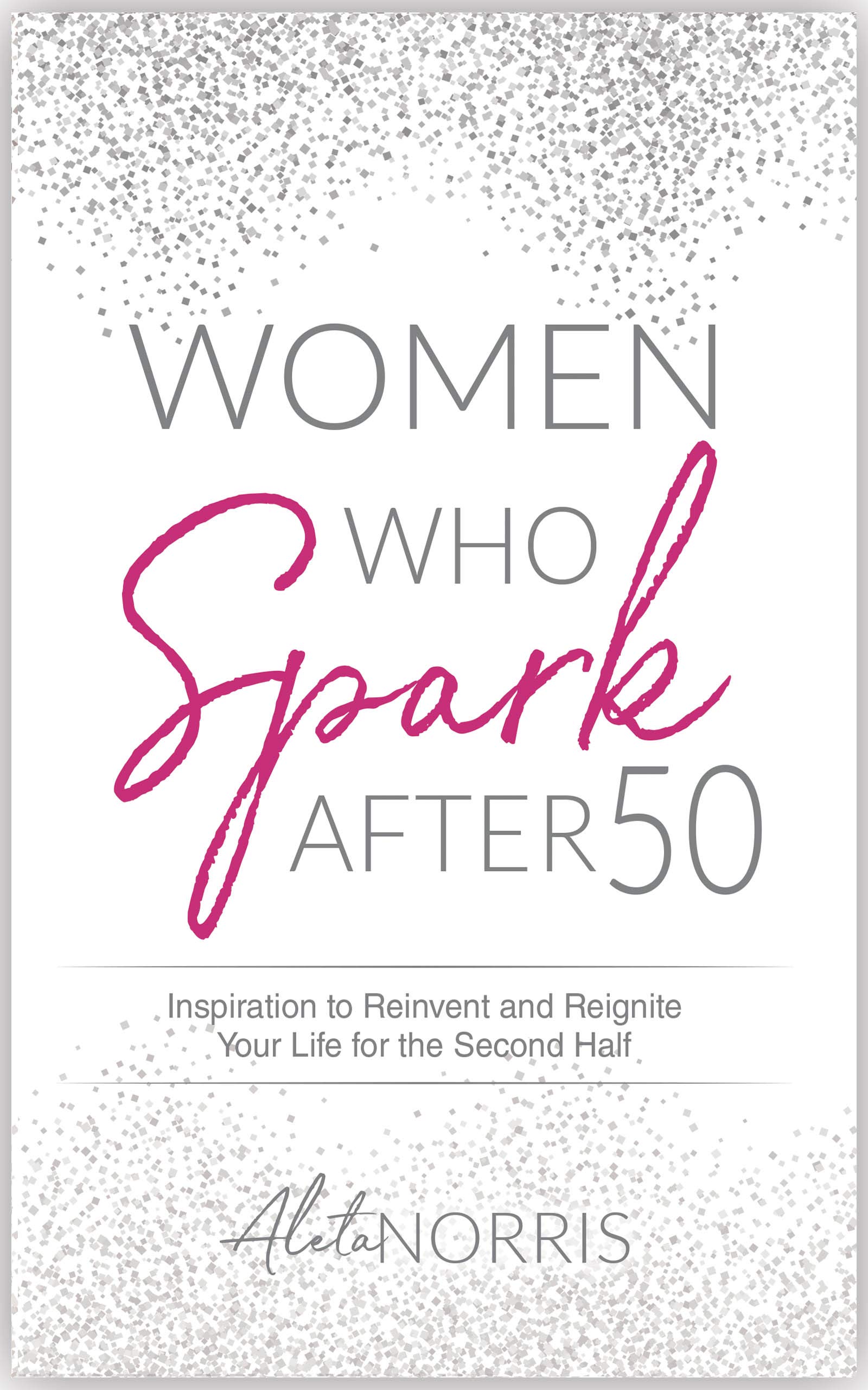 Women Who Spark After 50: Inspiration to Reinvent and Reignite Your Life for the Second Half