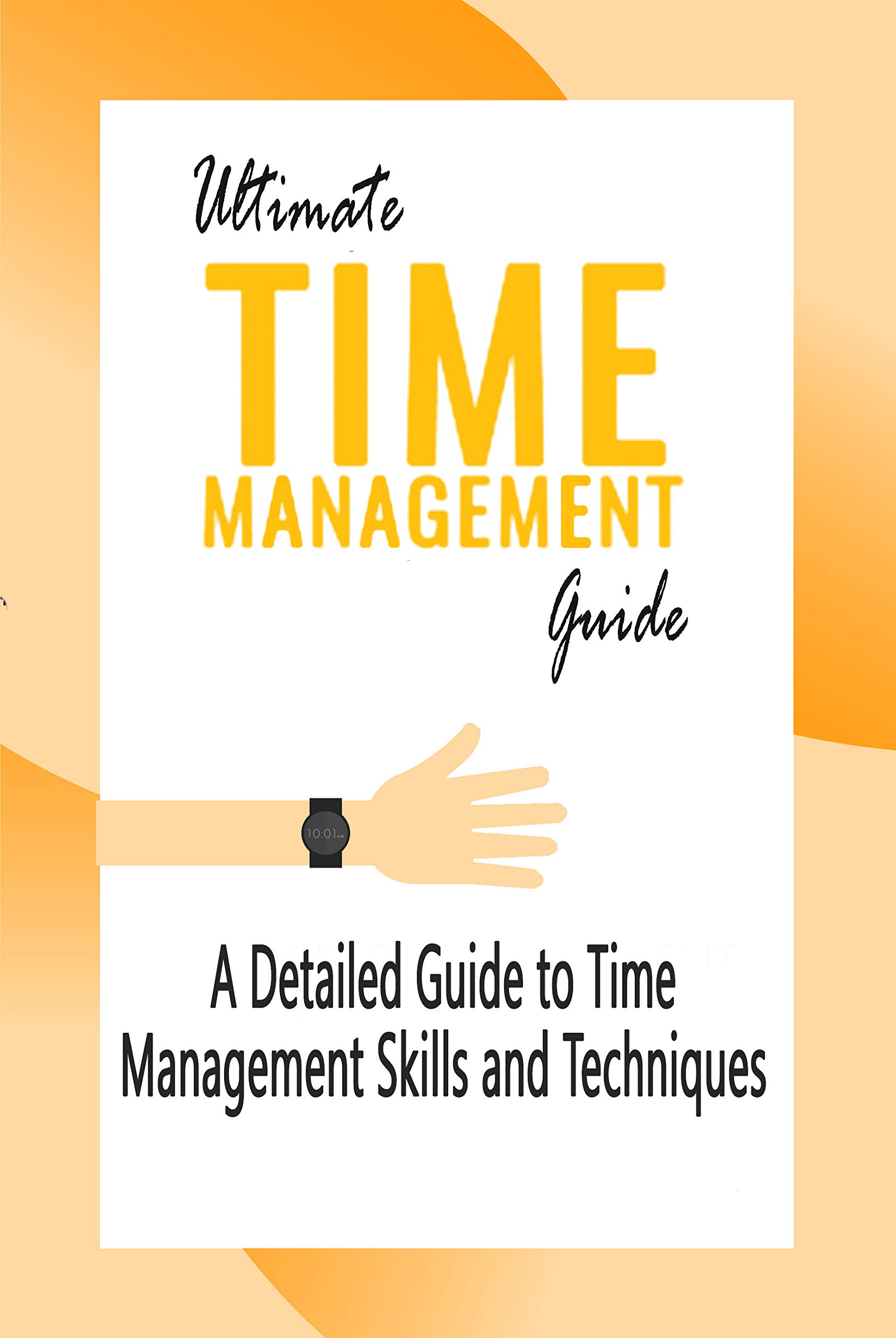 Ultimate Time Management Guide: A Detailed Guide to Time Management 