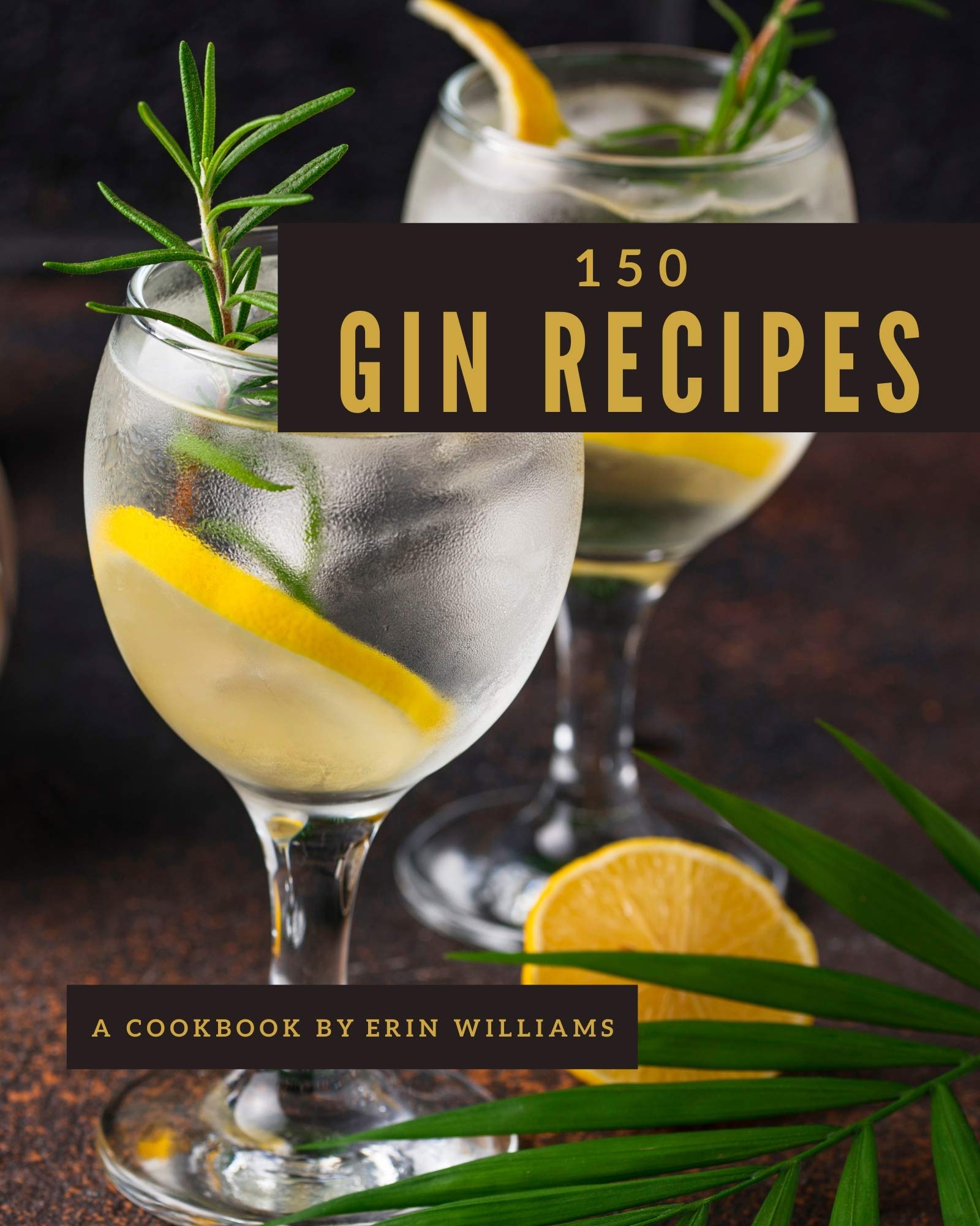 150 Gin Recipes Start a New Cooking Chapter with Gin Cookbook! by Erin