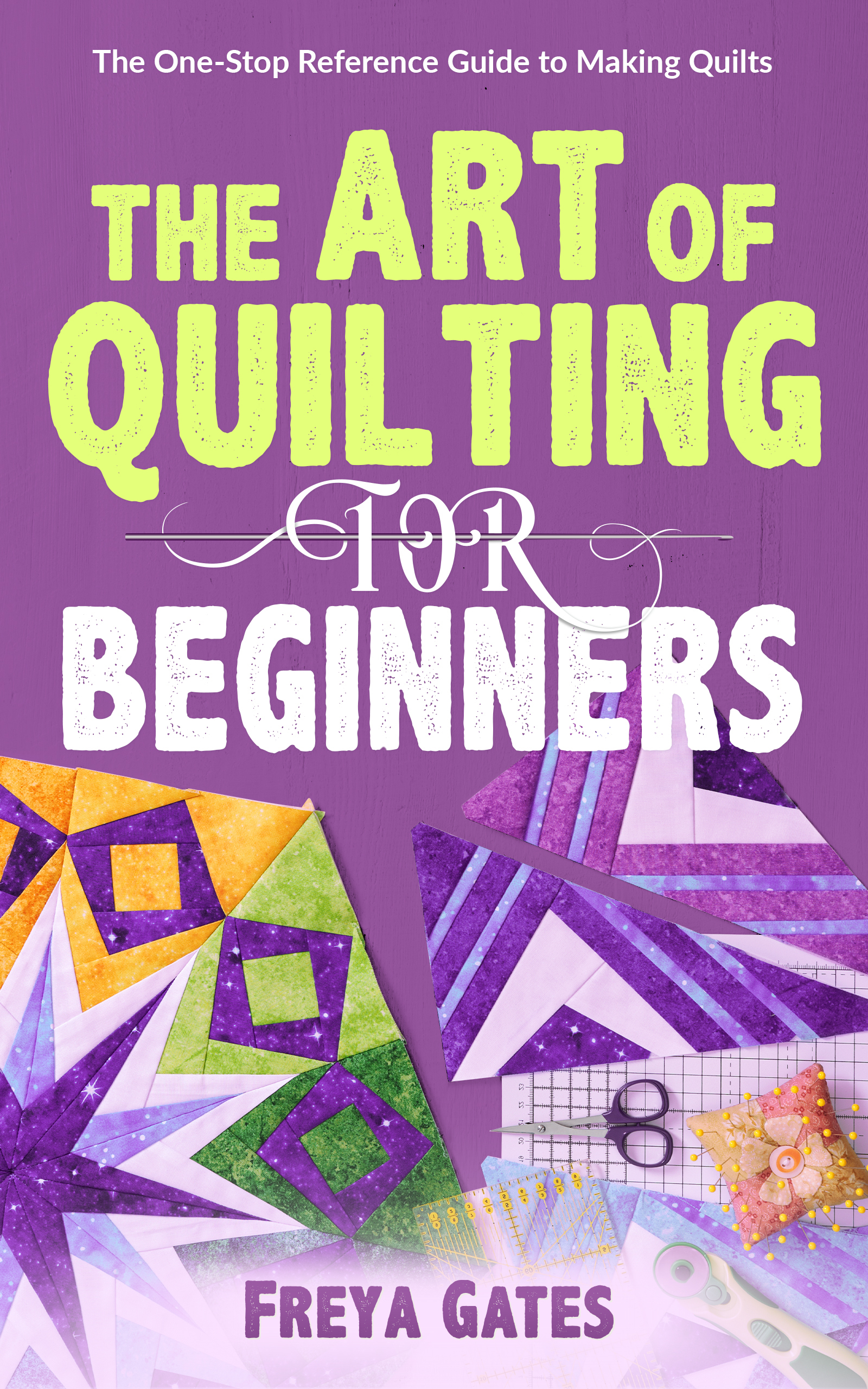 The Art of Quilting for Beginners: The One-Stop Reference Guide to Making Quilts