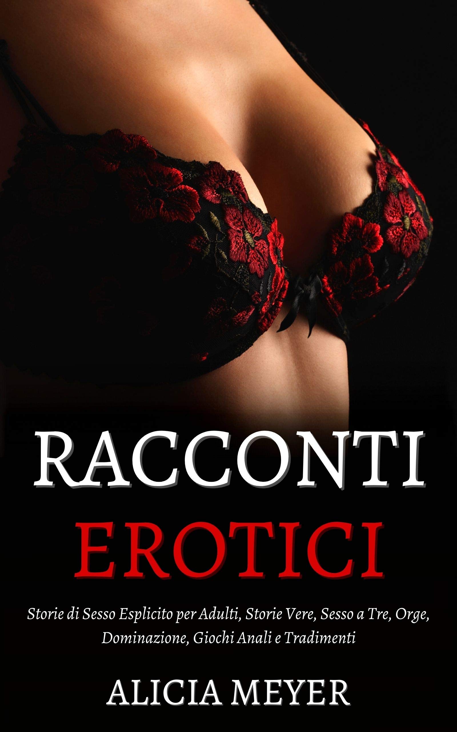 RACCONTI EROTICI: Storie di Sesso Esplicito per Adulti, Storie Vere, Sesso  a Tre, Dominazione, Giochi Anali e Tradimenti by Alicia Meyer | Goodreads
