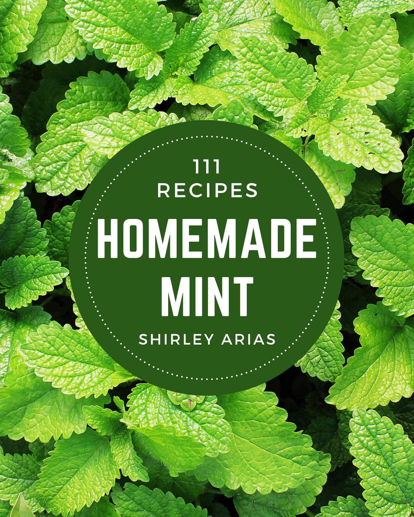 111 Homemade Mint Recipes From The Mint Cookbook To The Table by