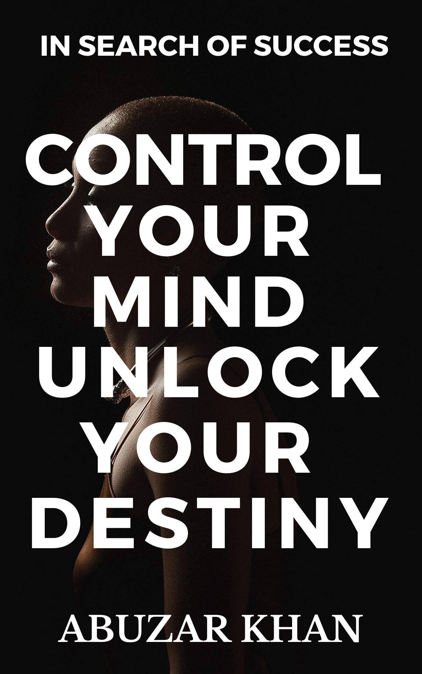 CONTROL YOUR MIND UNLOCK YOUR DESTINY by ABUZAR KHAN Goodreads