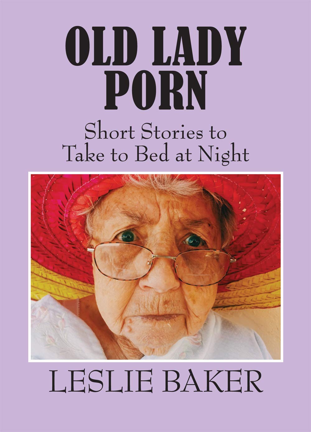 Old lady Porn: Short Stories to Take to Bed at Night by Leslie Baker Goodreads
