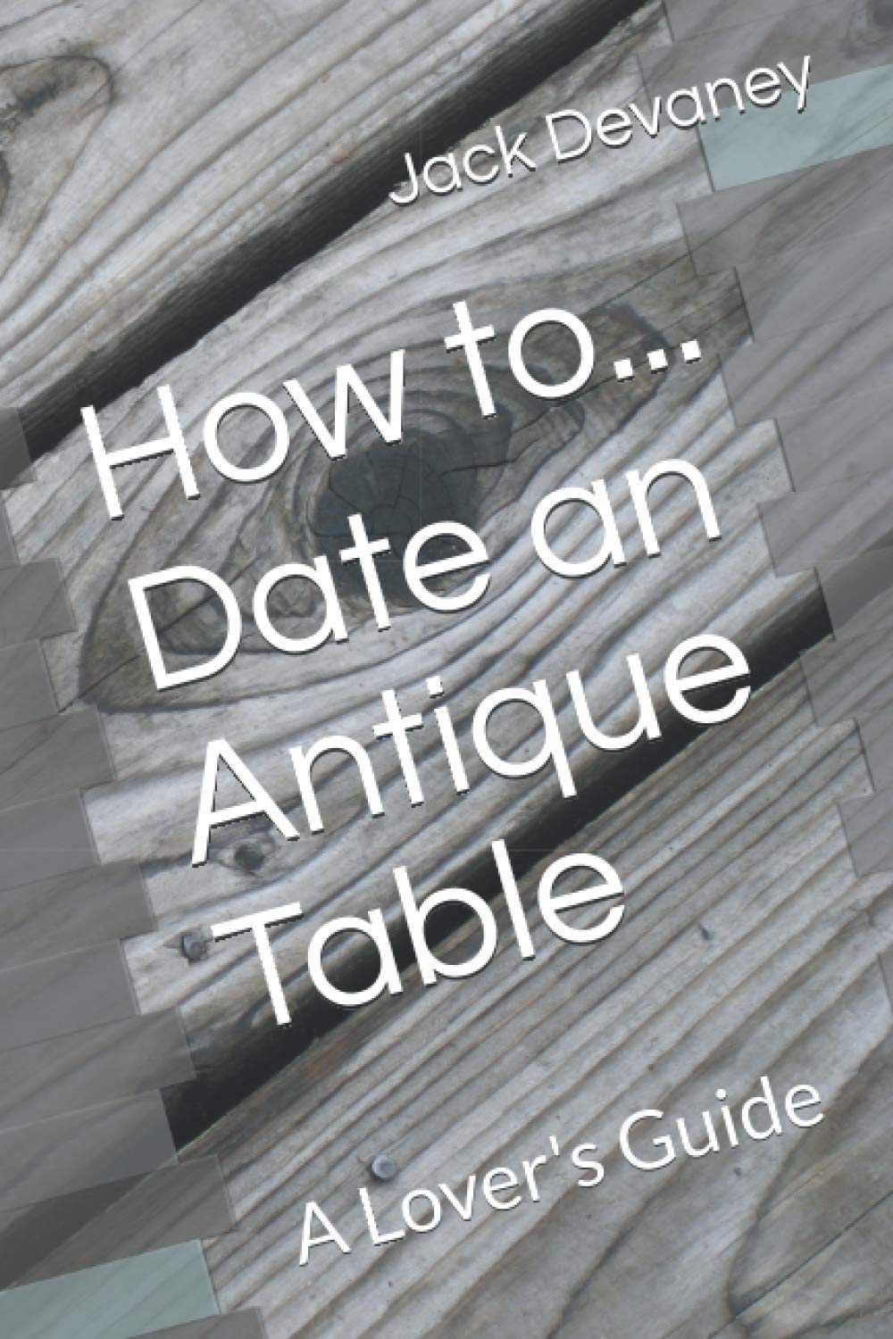 How to... Date an Antique Table A Lover's Guide by Mr Jack Devaney Goodreads